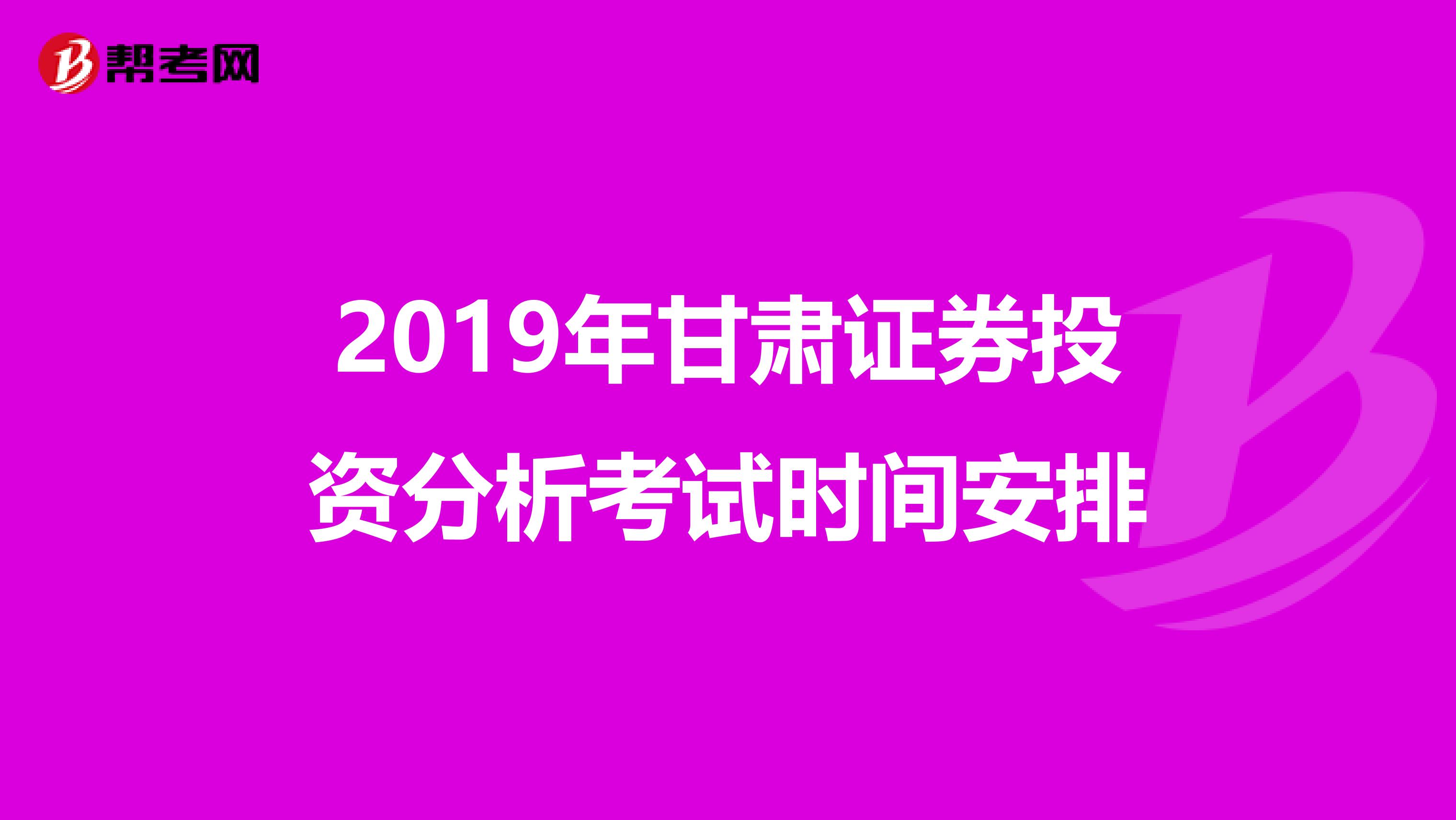 2019年甘肃证券投资分析考试时间安排