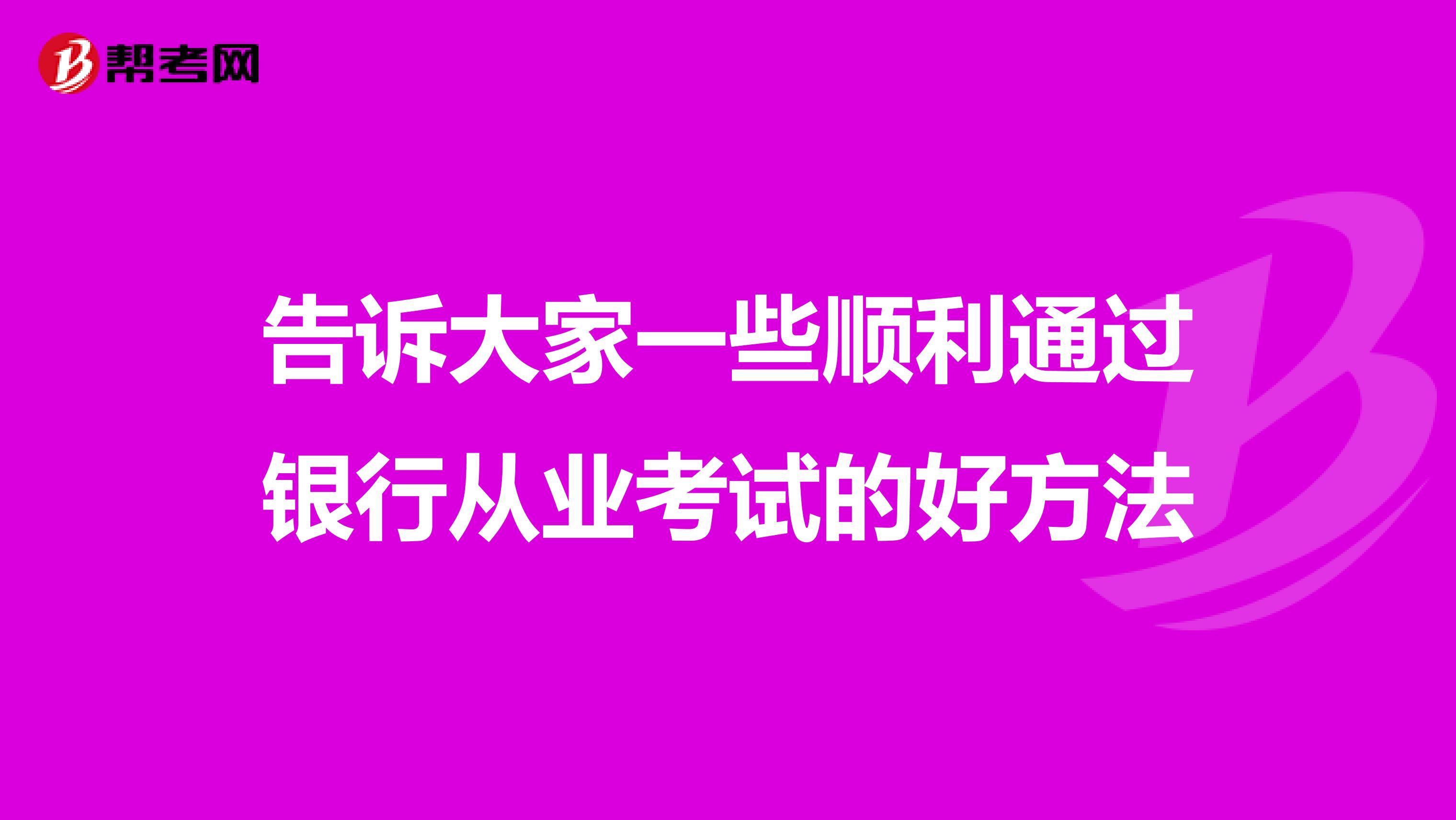 告诉大家一些顺利通过银行从业考试的好方法