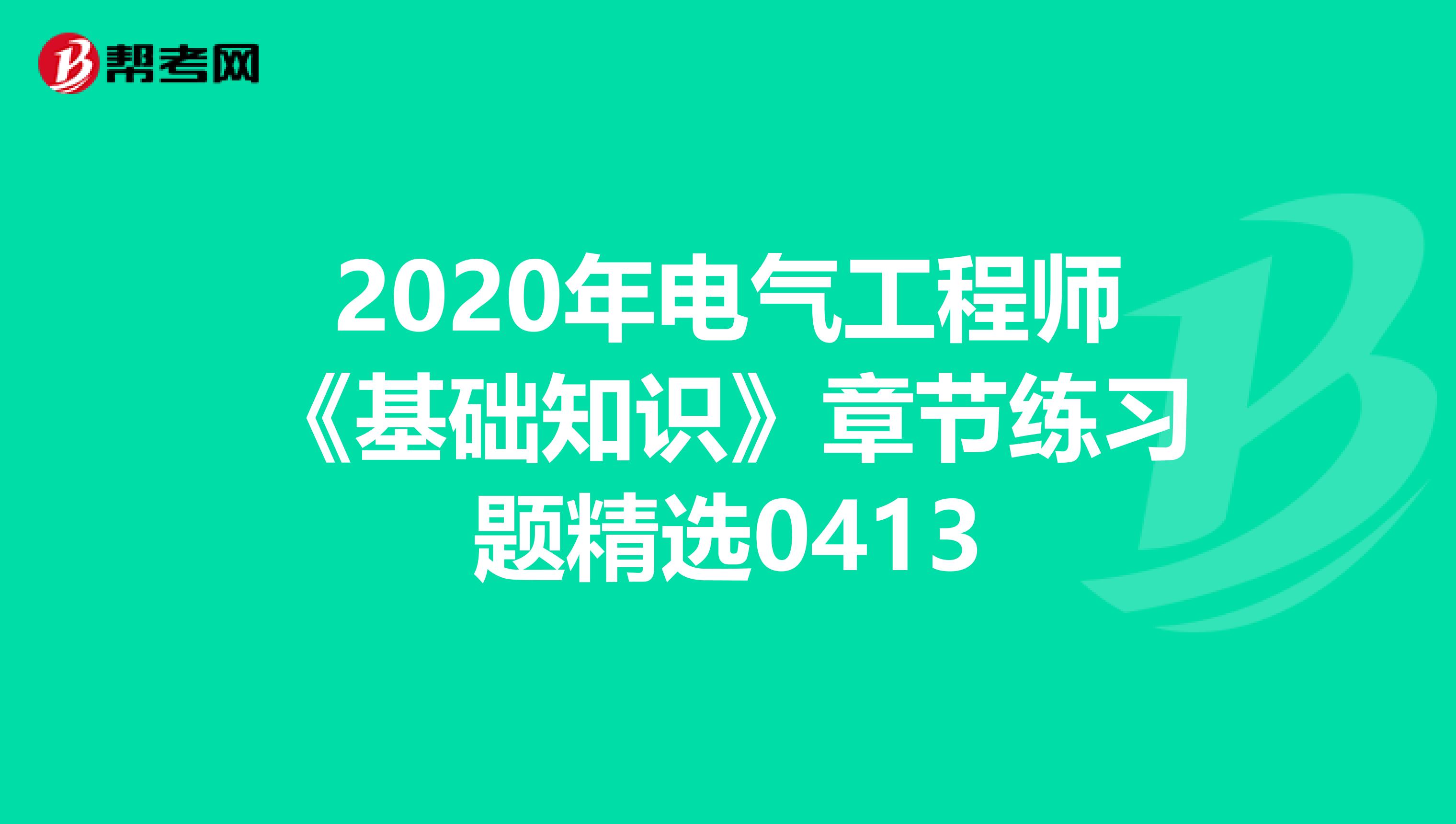 2020年电气工程师《基础知识》章节练习题精选0413