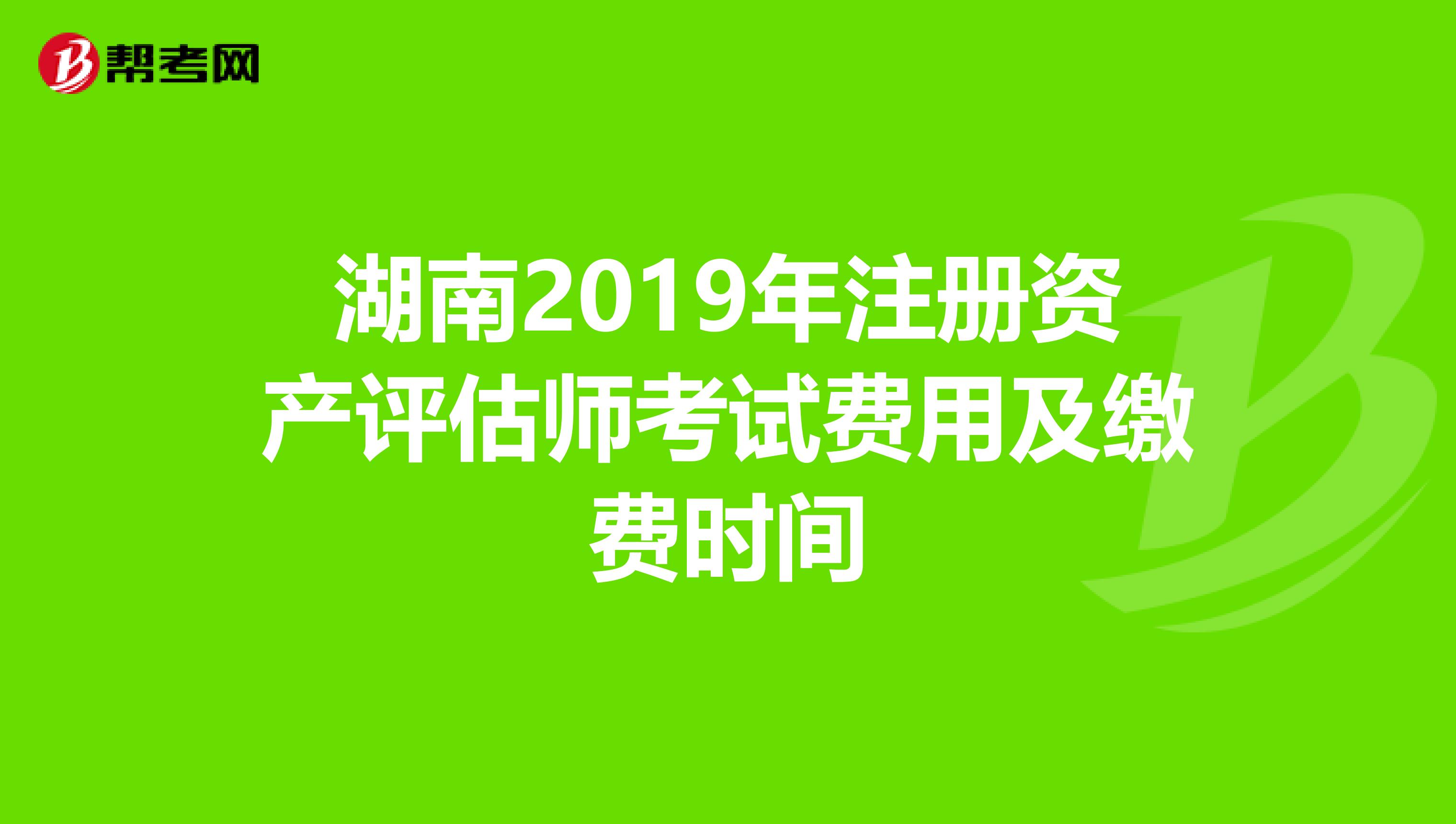 湖南2019年注冊資產評估師考試費用及繳費時間