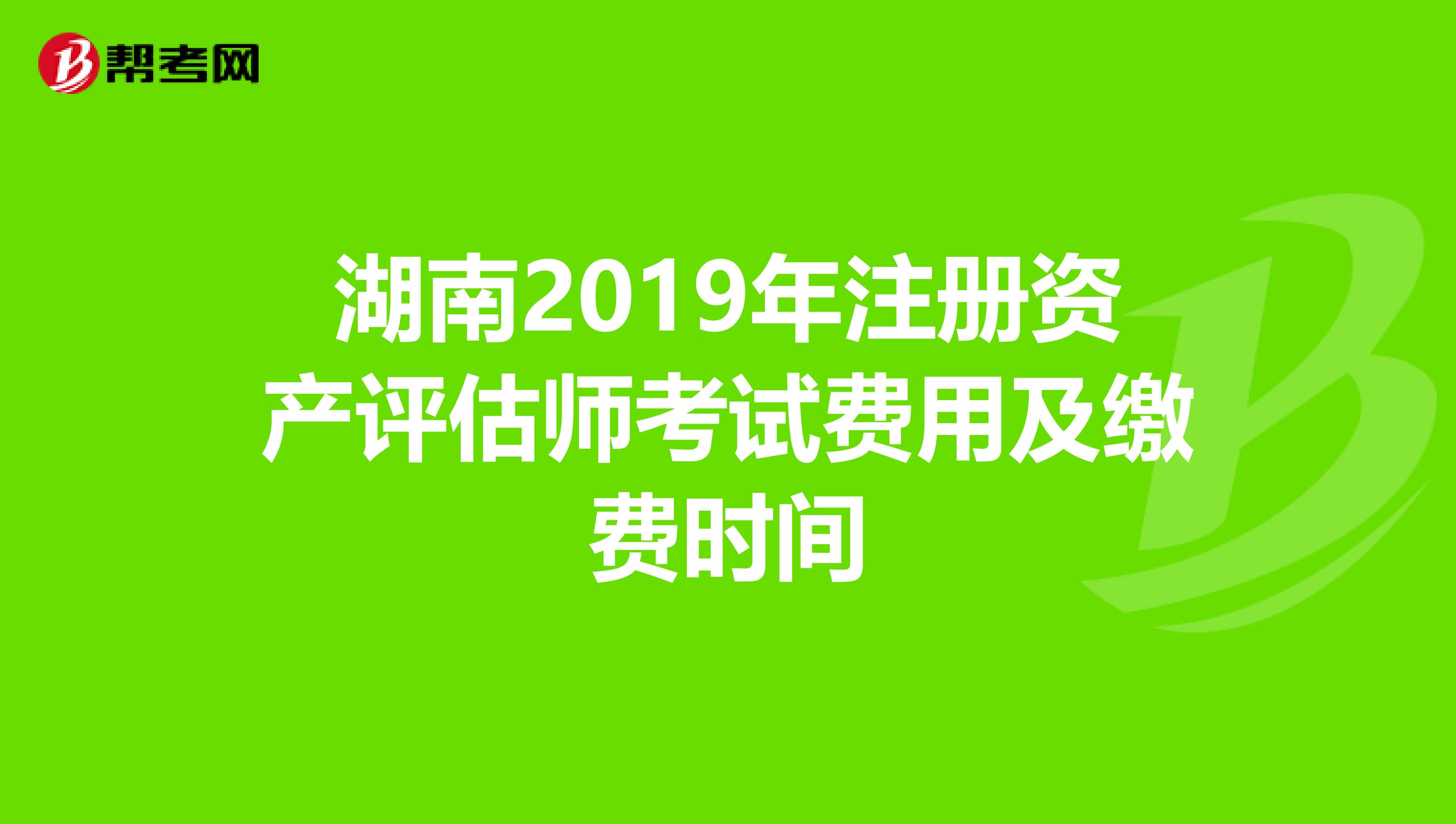 湖南2019年注册资产评估师考试费用及缴费时间