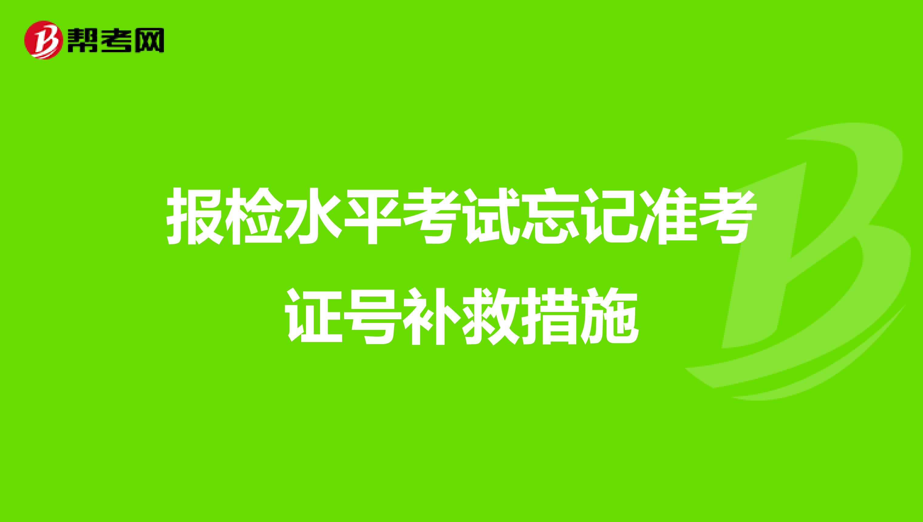 报检水平考试忘记准考证号补救措施