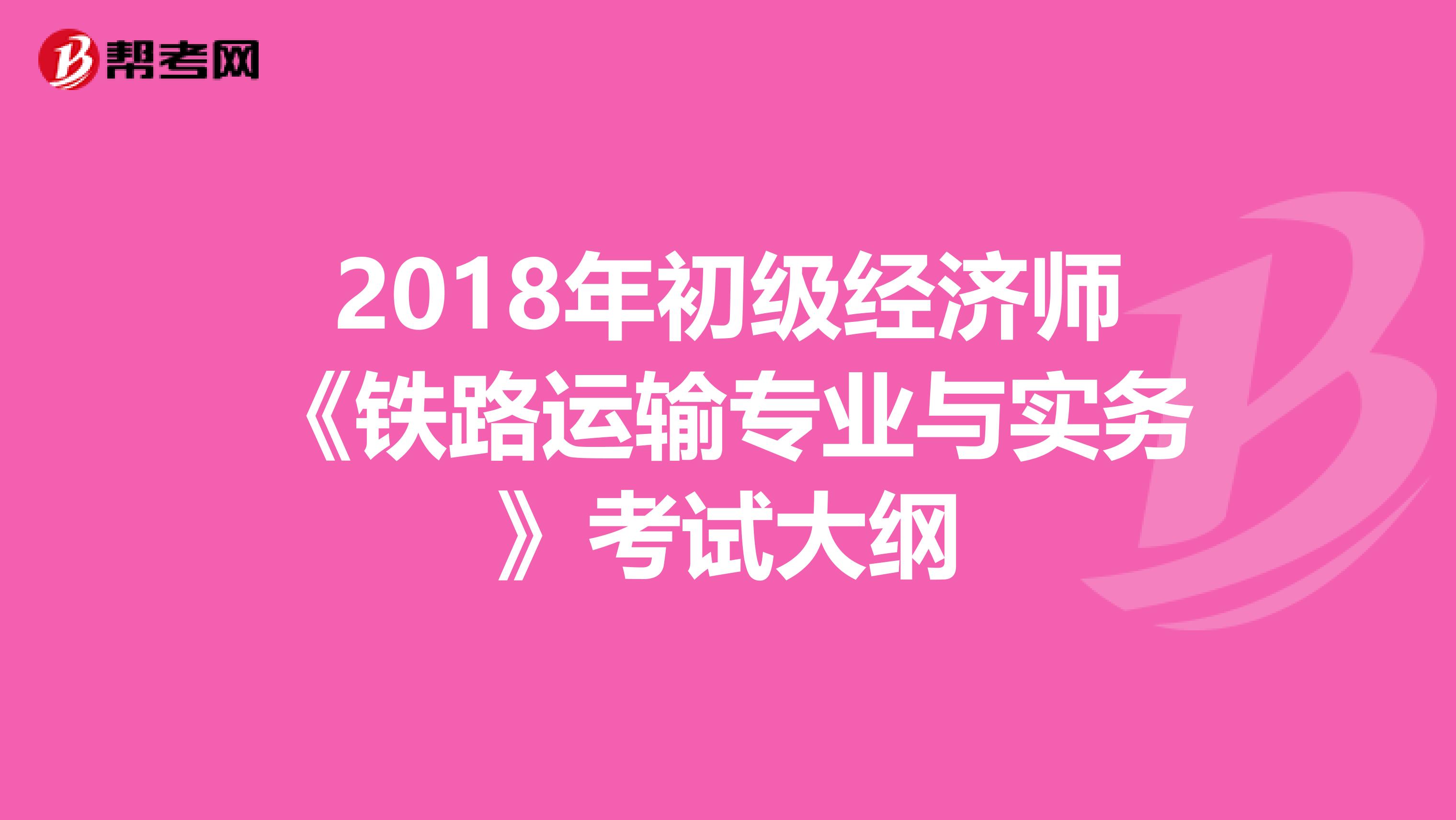 2018年初级经济师《铁路运输专业与实务》考试大纲