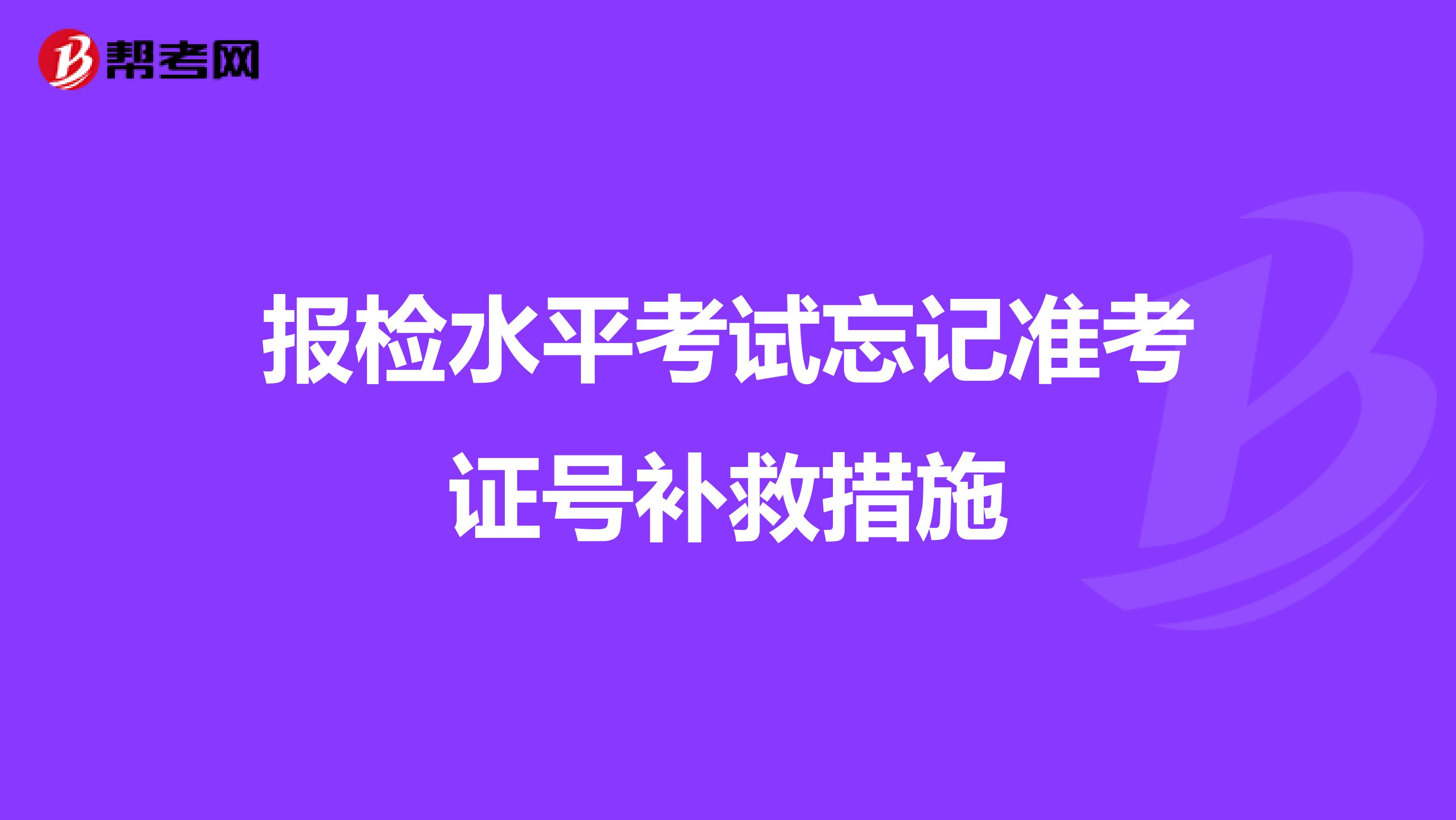 报检水平考试忘记准考证号补救措施