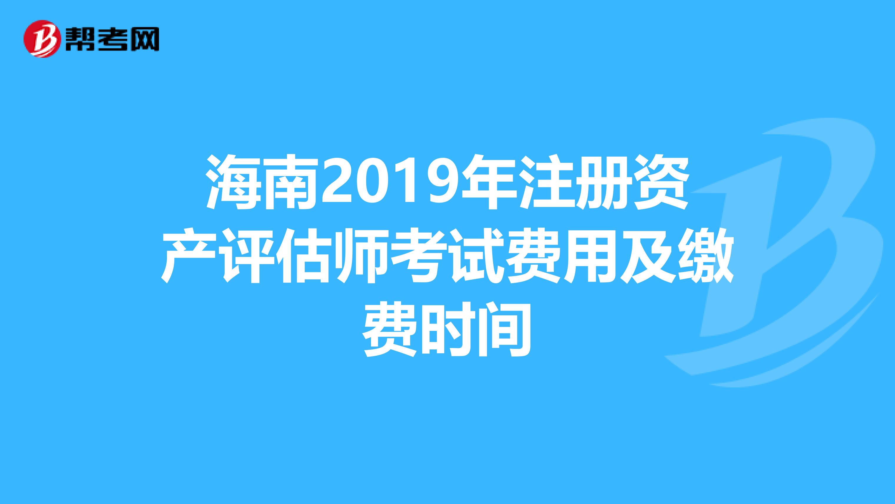 海南2019年注册资产评估师考试费用及缴费时间