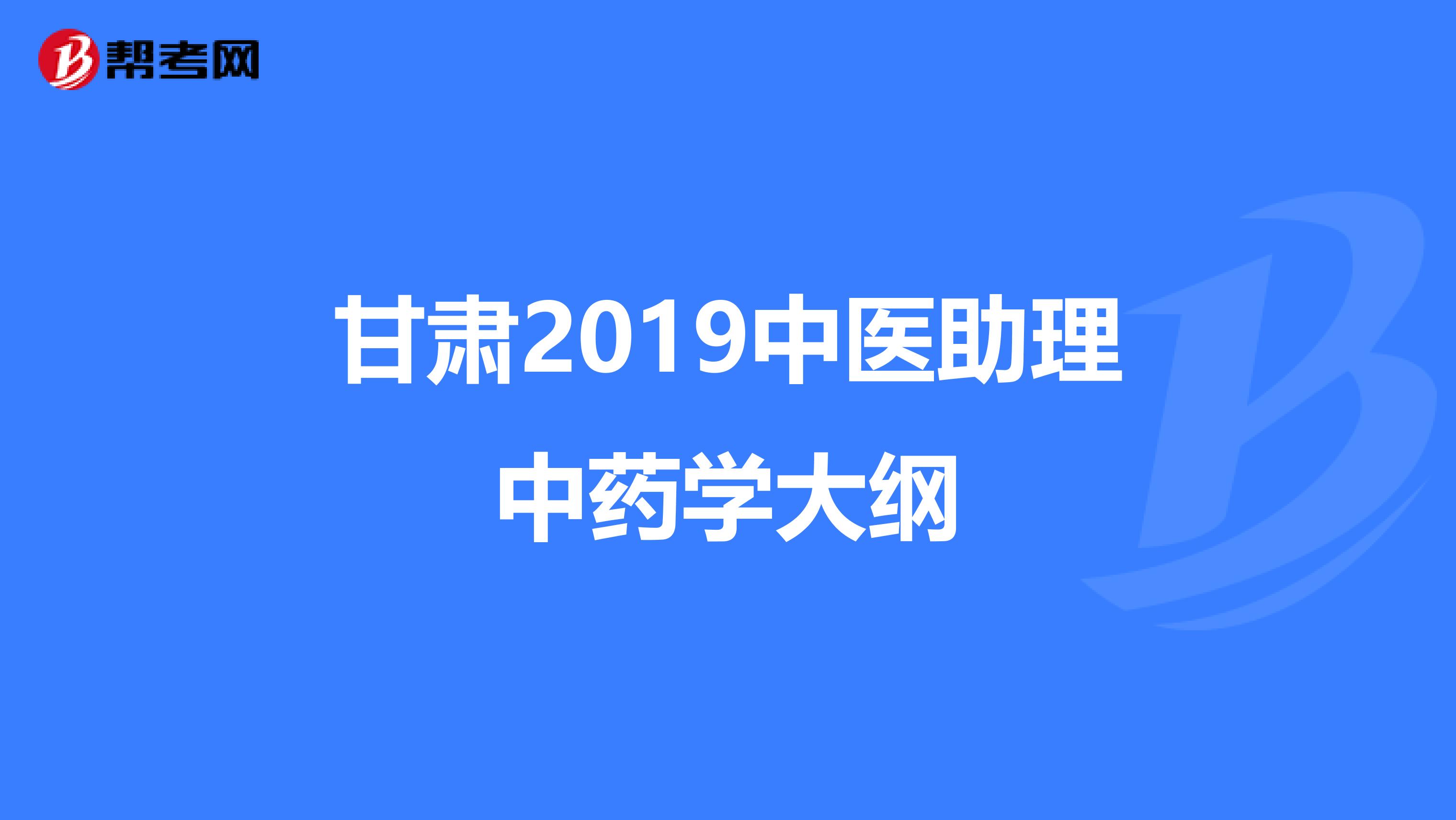 甘肃2019中医助理中药学大纲