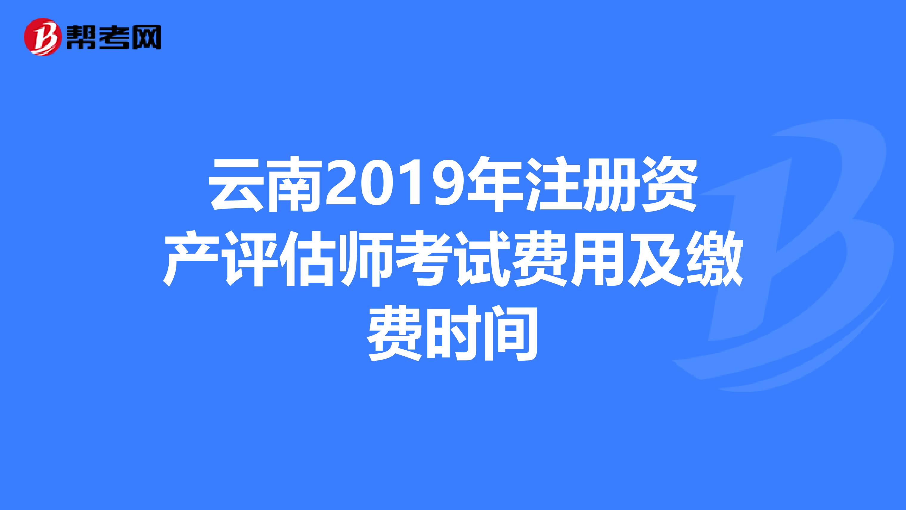 云南2019年注册资产评估师考试费用及缴费时间