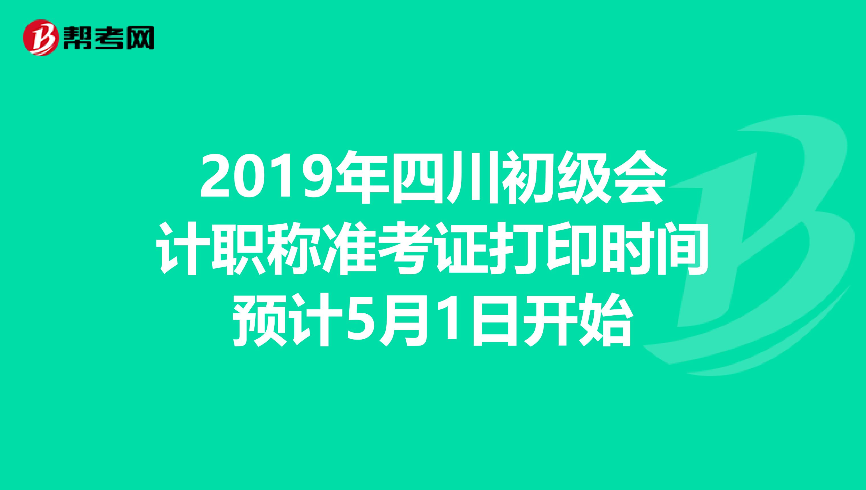 2019年四川初级会计职称准考证打印时间预计5月1日开始