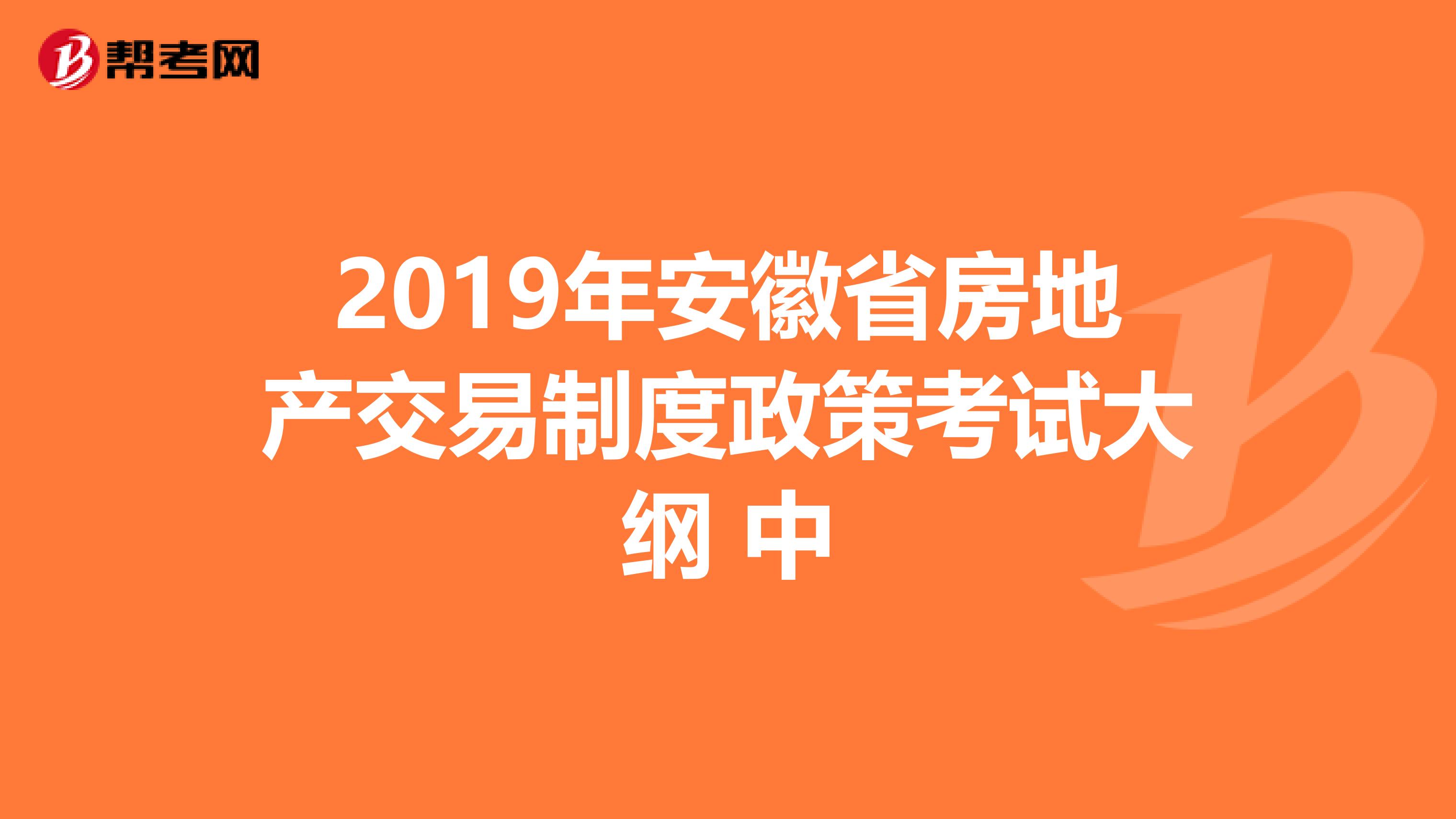2019年安徽省房地产交易制度政策考试大纲 中