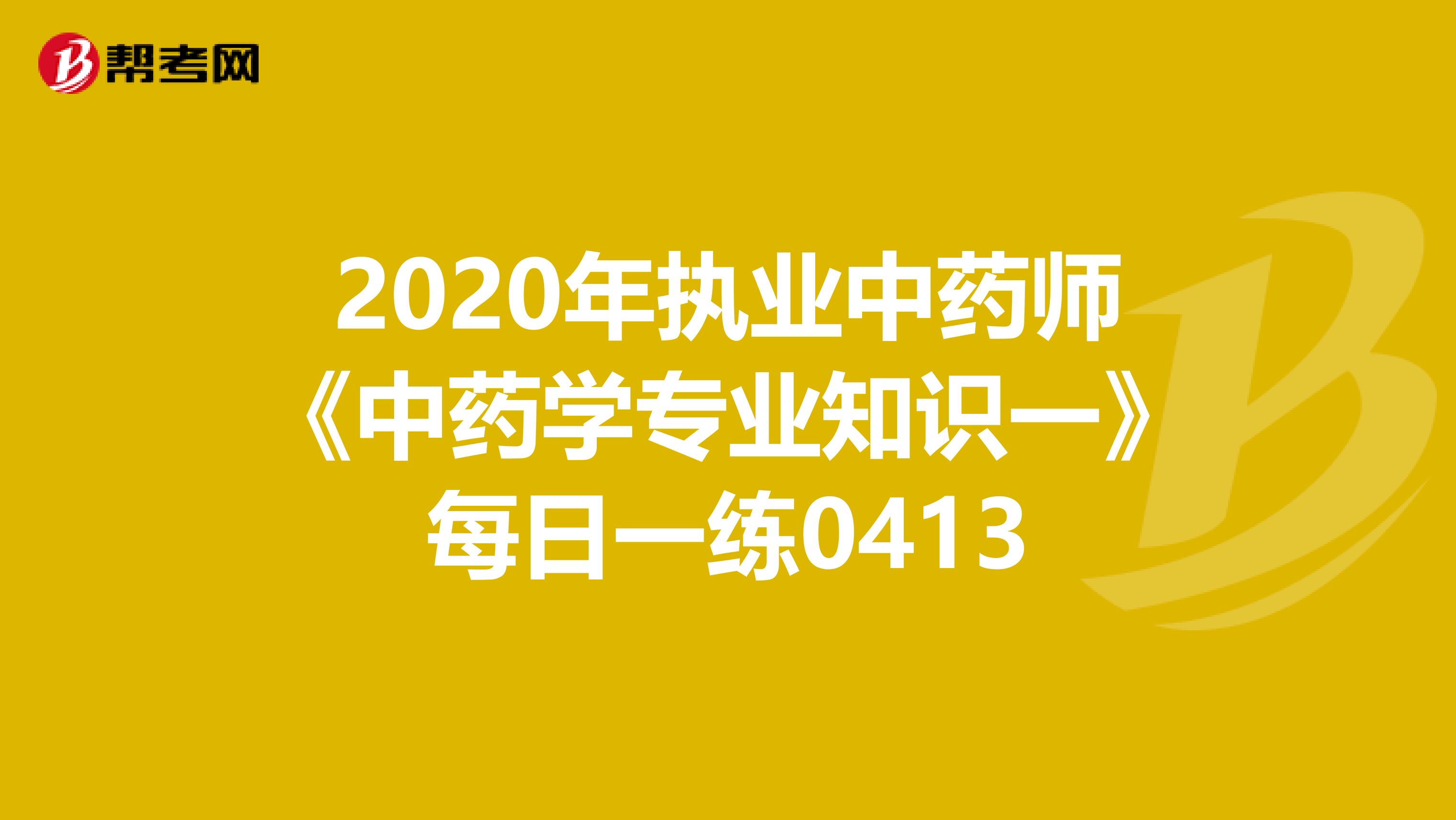2020年执业中药师《中药学专业知识一》每日一练0413