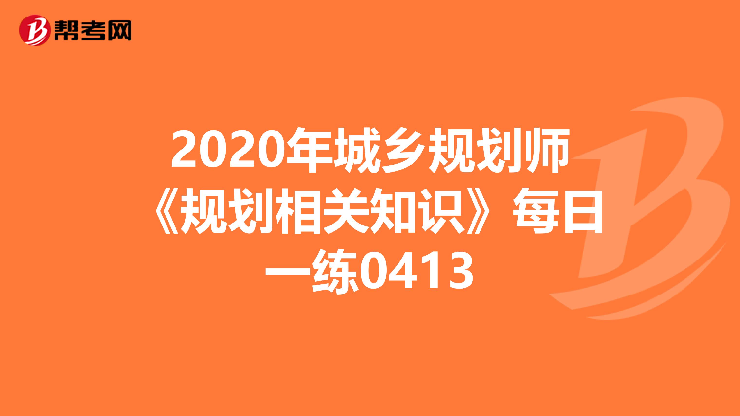2020年城乡规划师《规划相关知识》每日一练0413