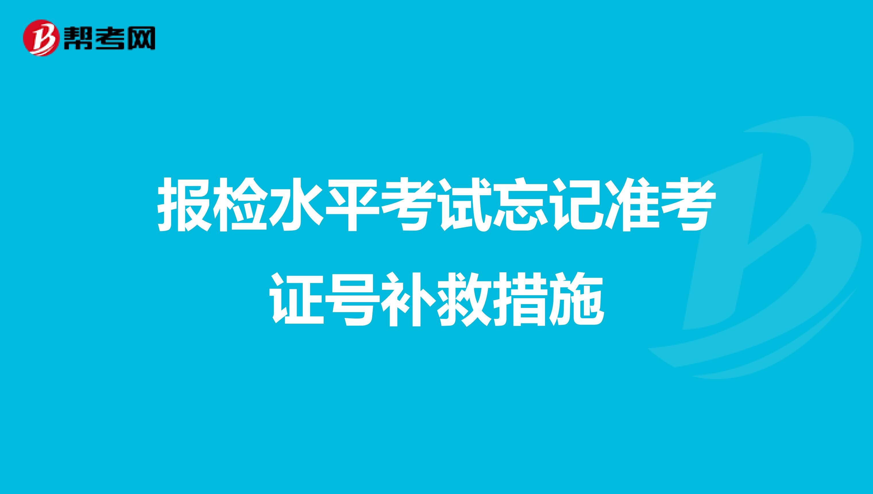 报检水平考试忘记准考证号补救措施