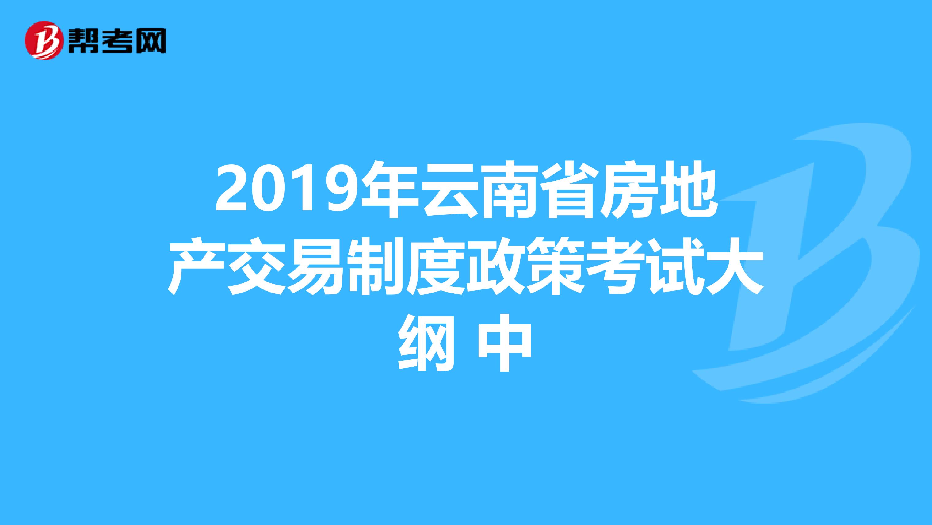 2019年云南省房地产交易制度政策考试大纲 中