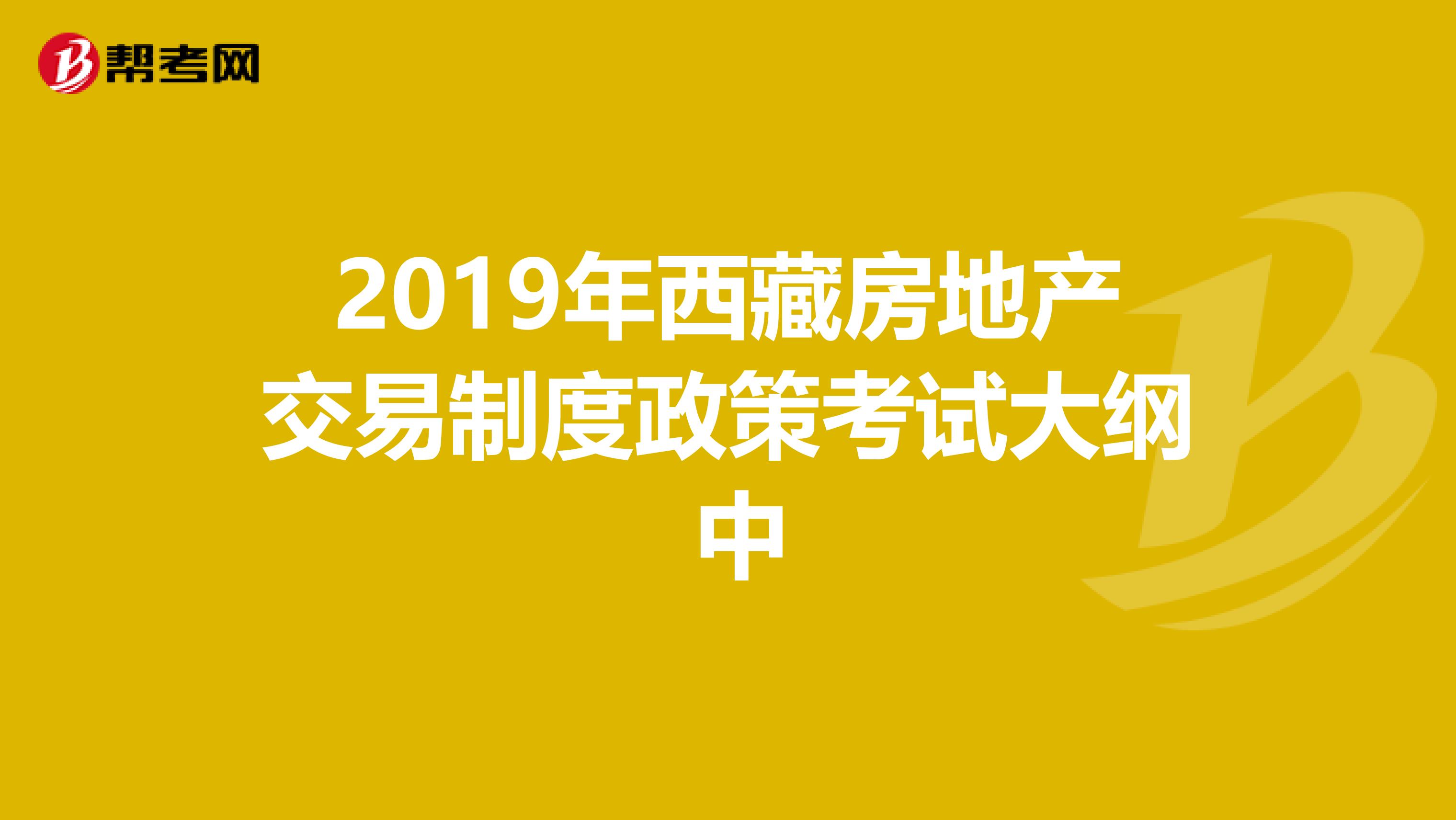 2019年西藏房地产交易制度政策考试大纲 中