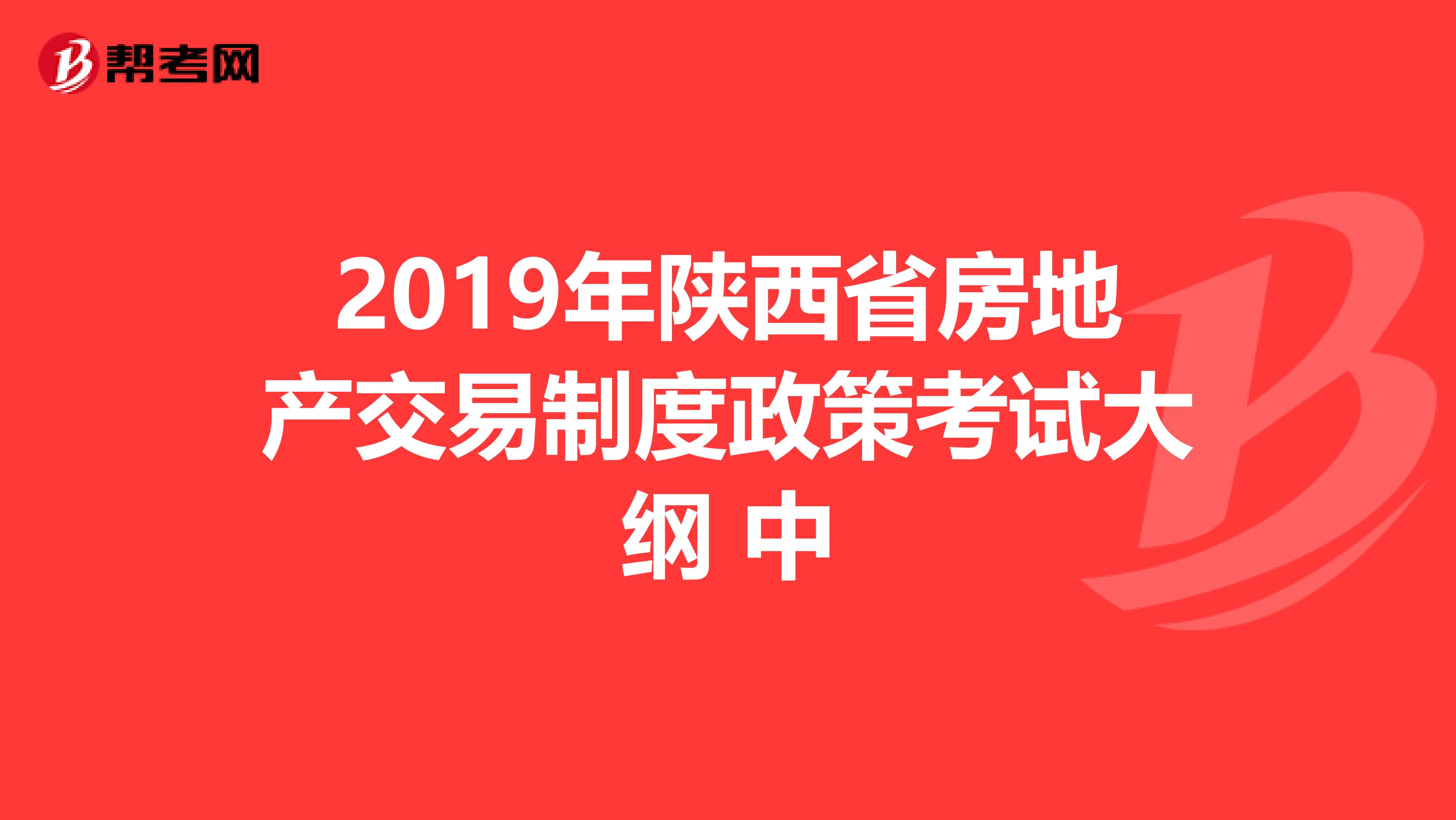 2019年陕西省房地产交易制度政策考试大纲 中