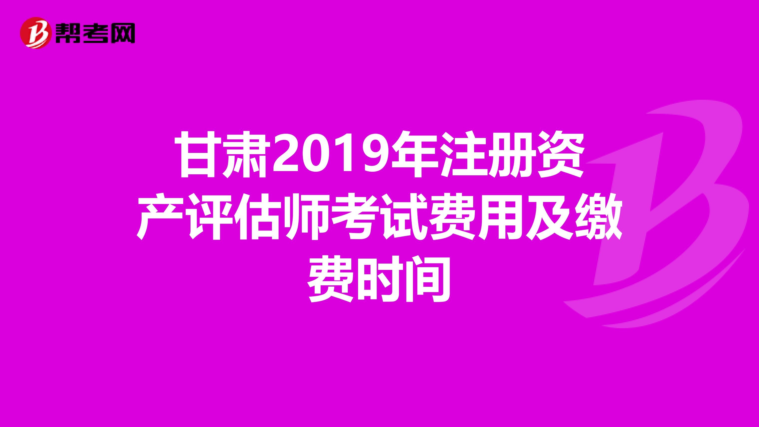 甘肅2019年注冊資產評估師考試費用及繳費時間