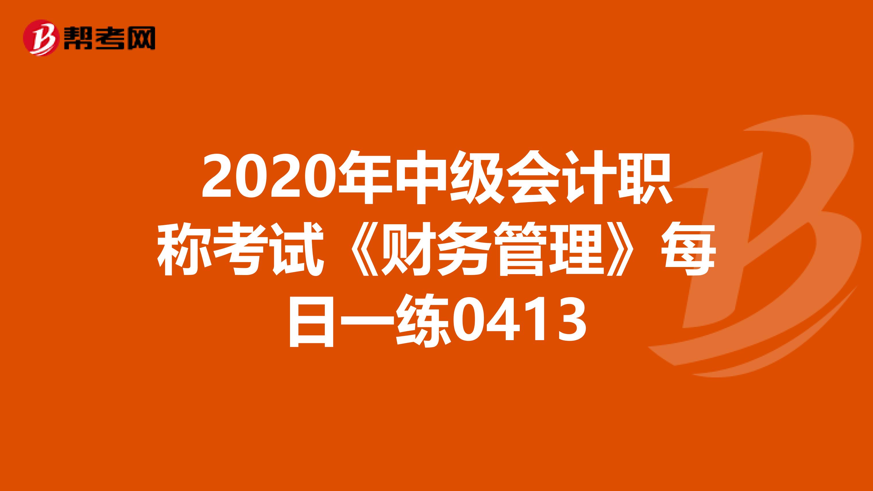 2020年中级会计职称考试《财务管理》每日一练0413