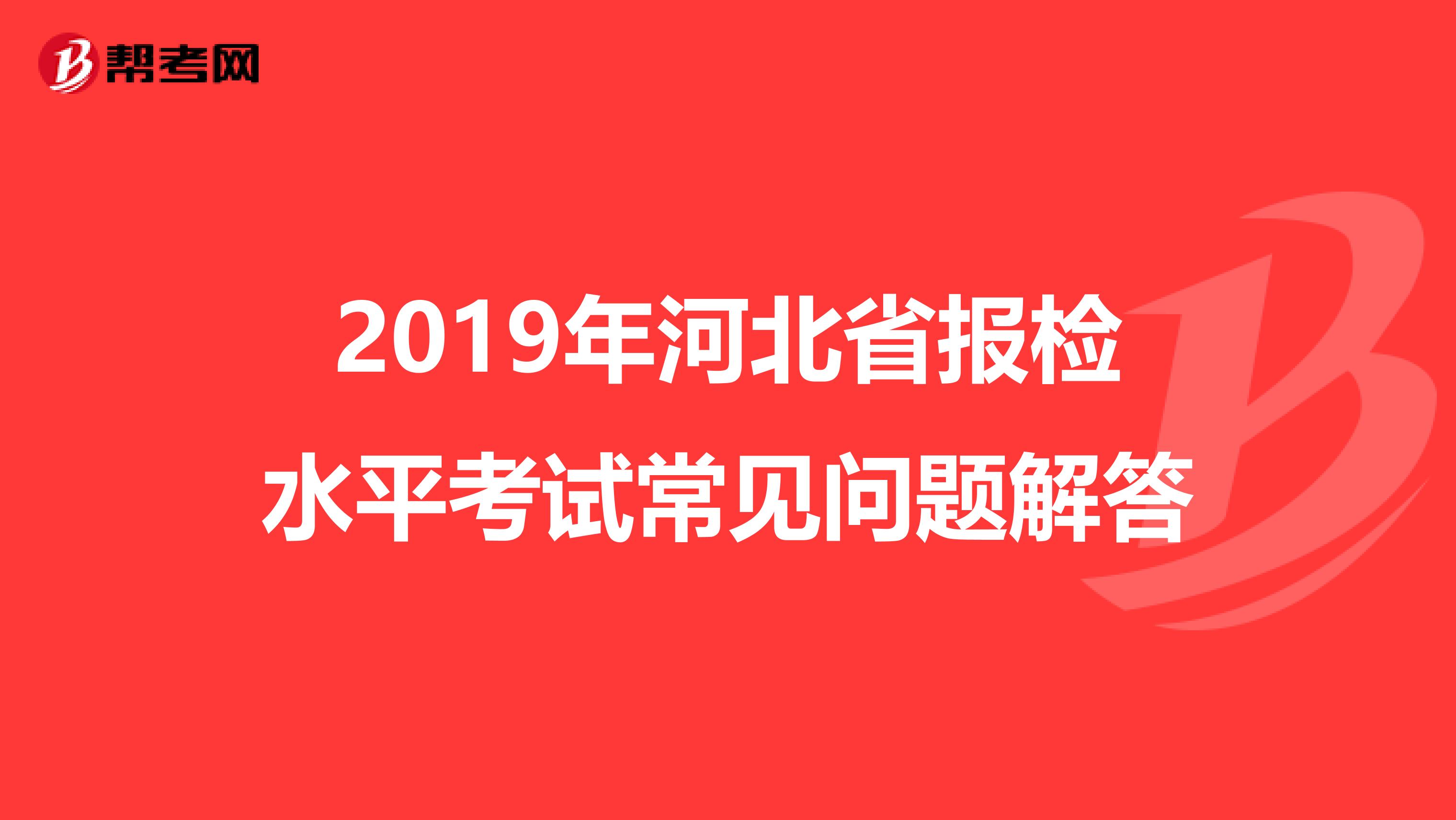 2019年河北省報檢水平考試常見問題解答