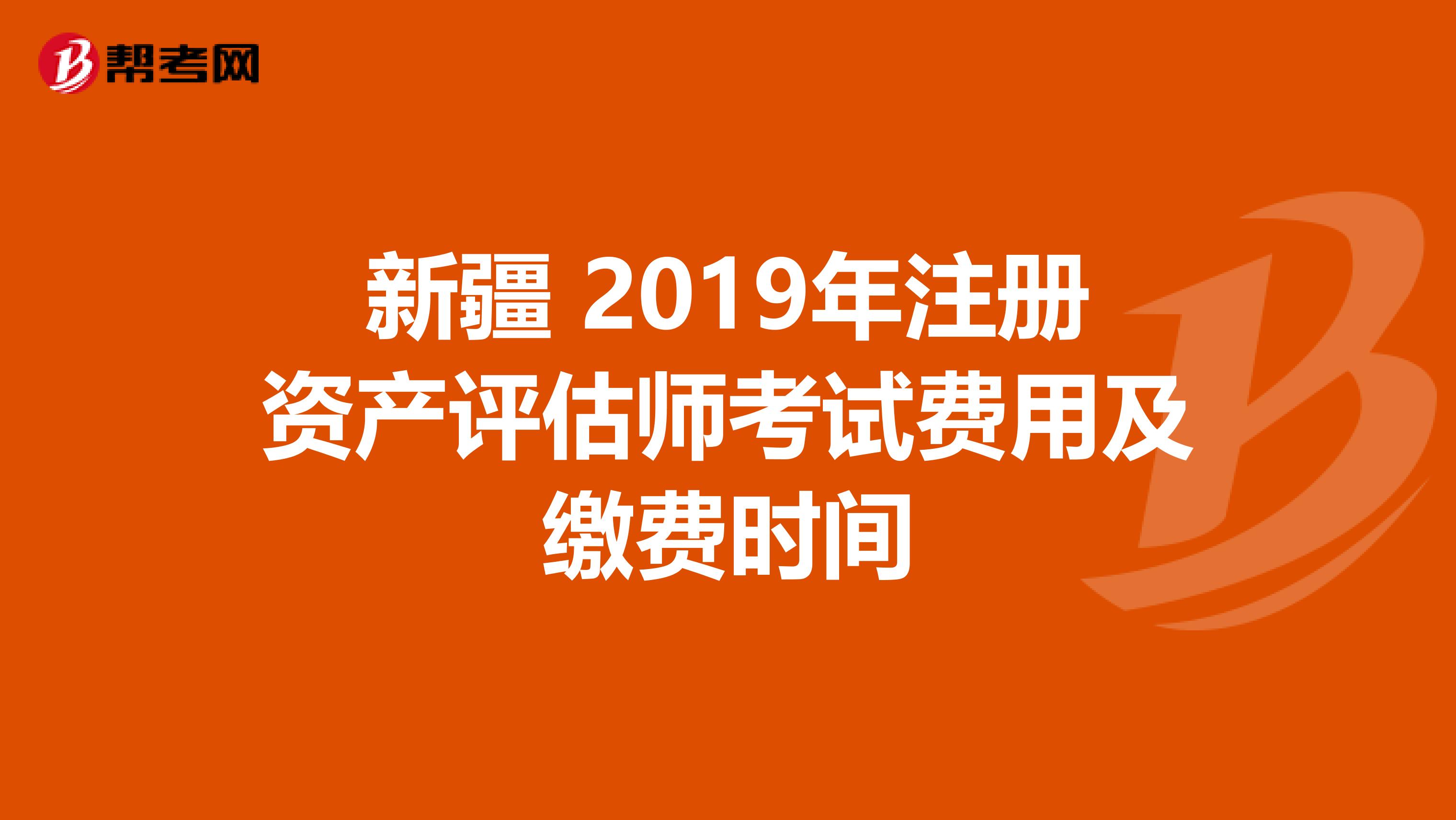 新疆 2019年注册资产评估师考试费用及缴费时间