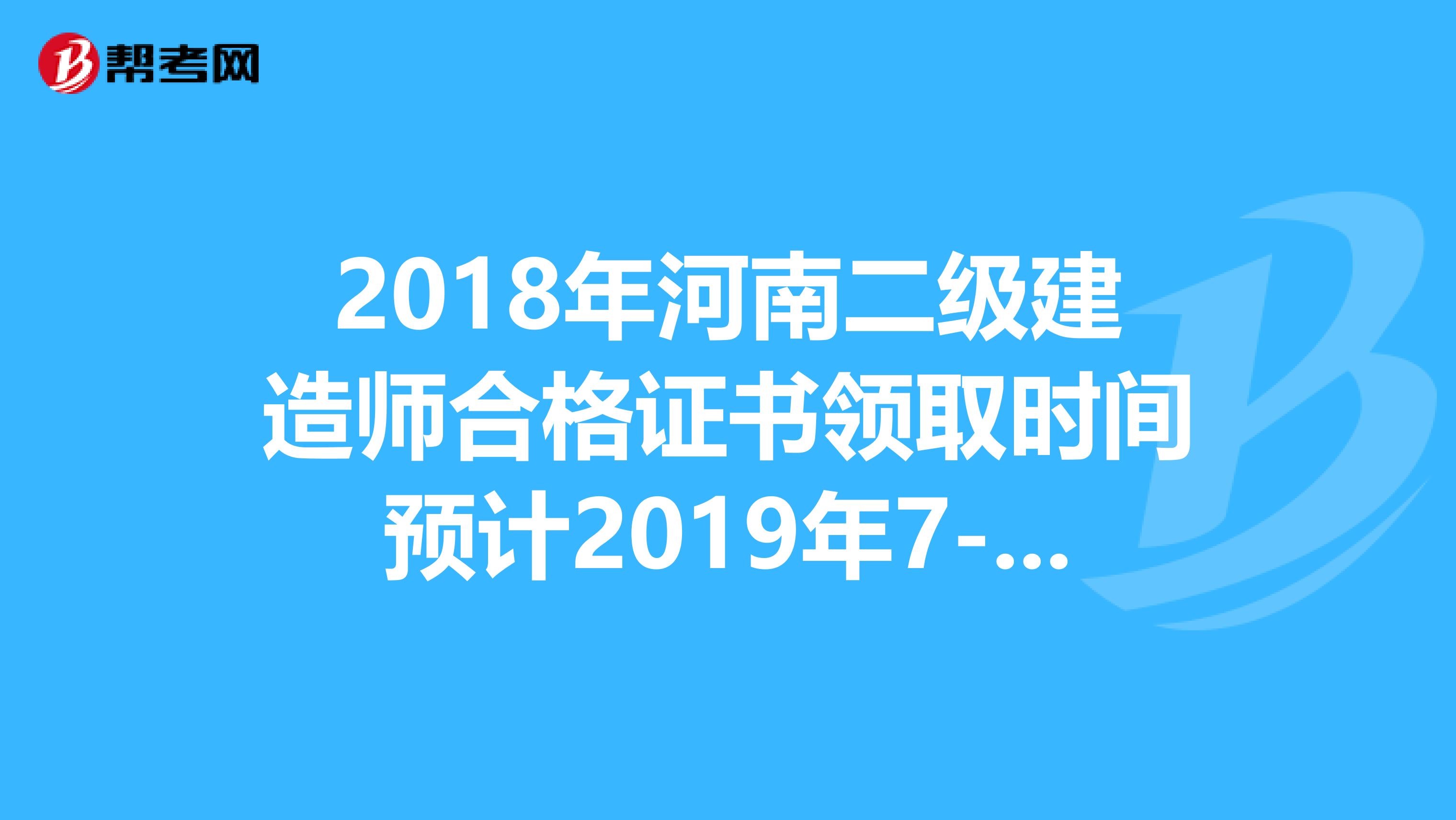 2018年河南二级建造师合格证书领取时间预计2019年7-8月