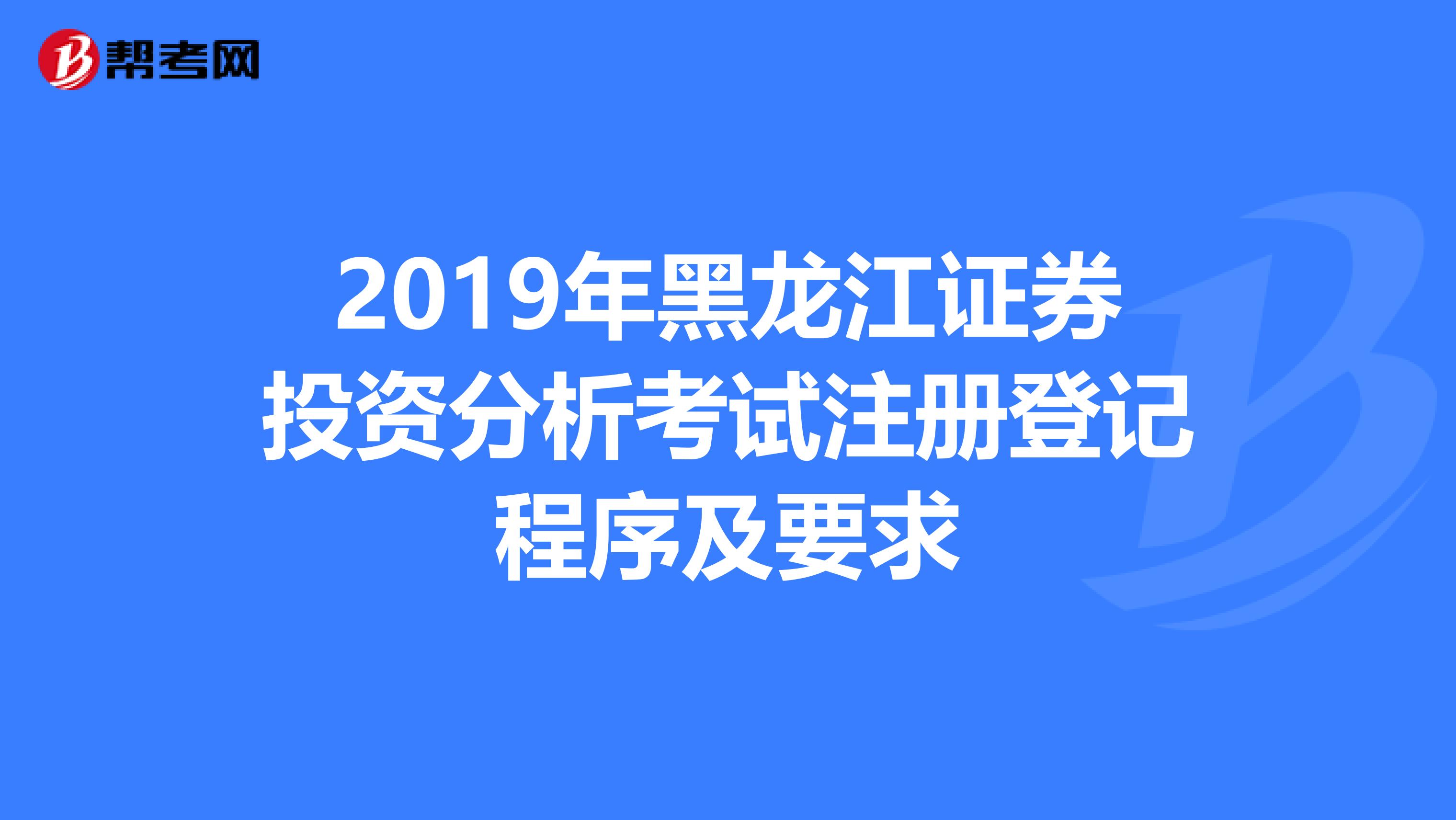 2019年黑龍江證券投資分析考試注冊登記程序及要求
