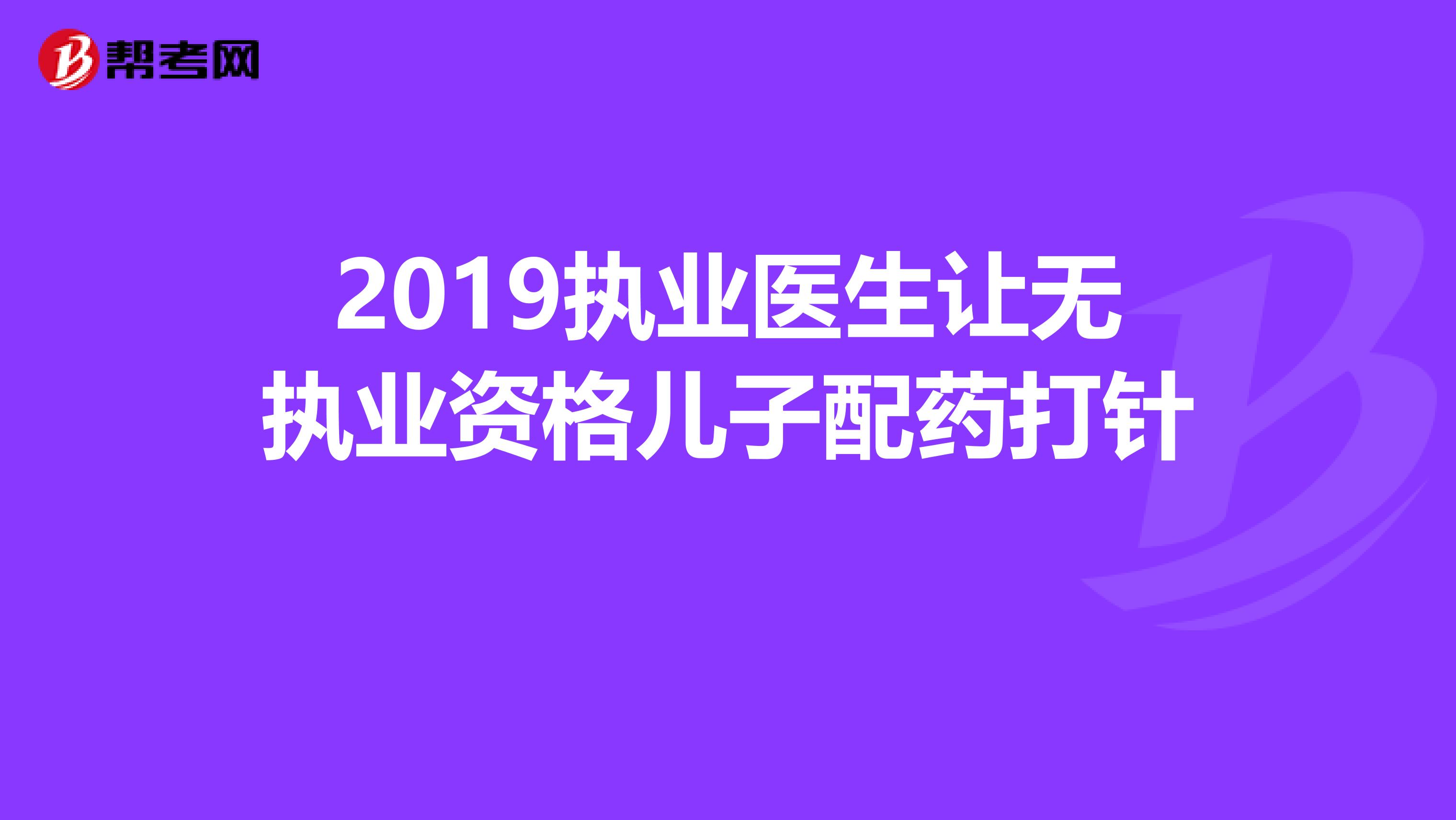 2019执业医生让无执业资格儿子配药打针　