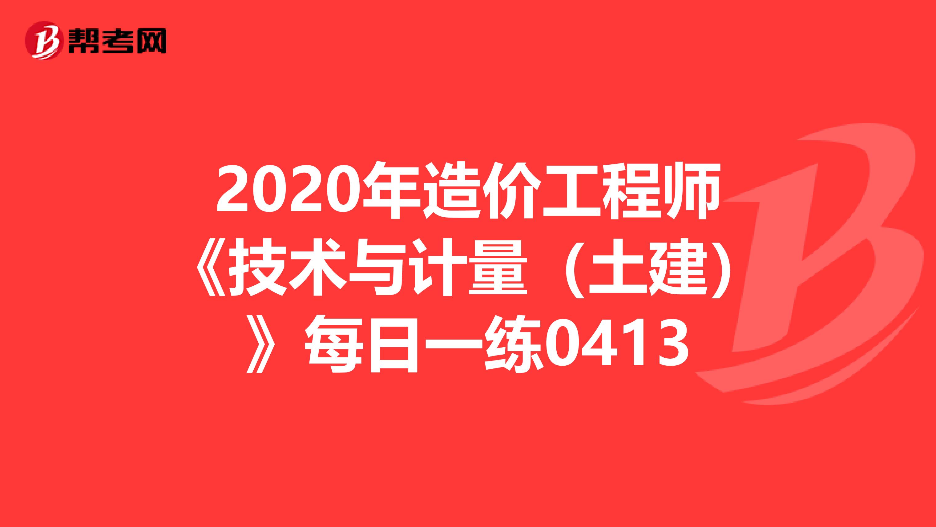 2020年造价工程师《技术与计量（土建）》每日一练0413