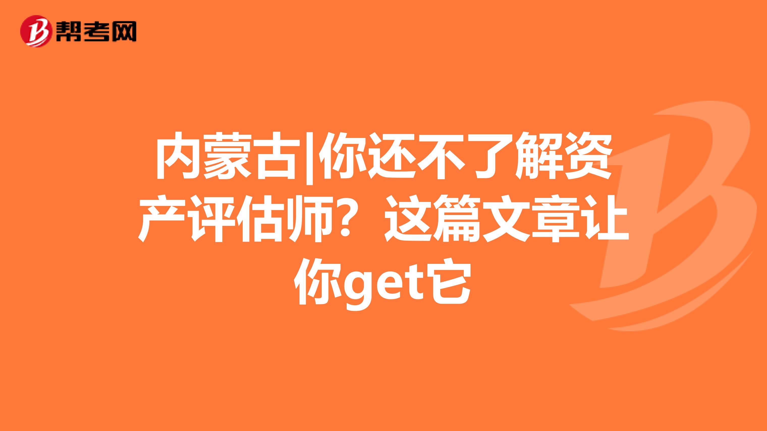 内蒙古|你还不了解资产评估师？这篇文章让你get它