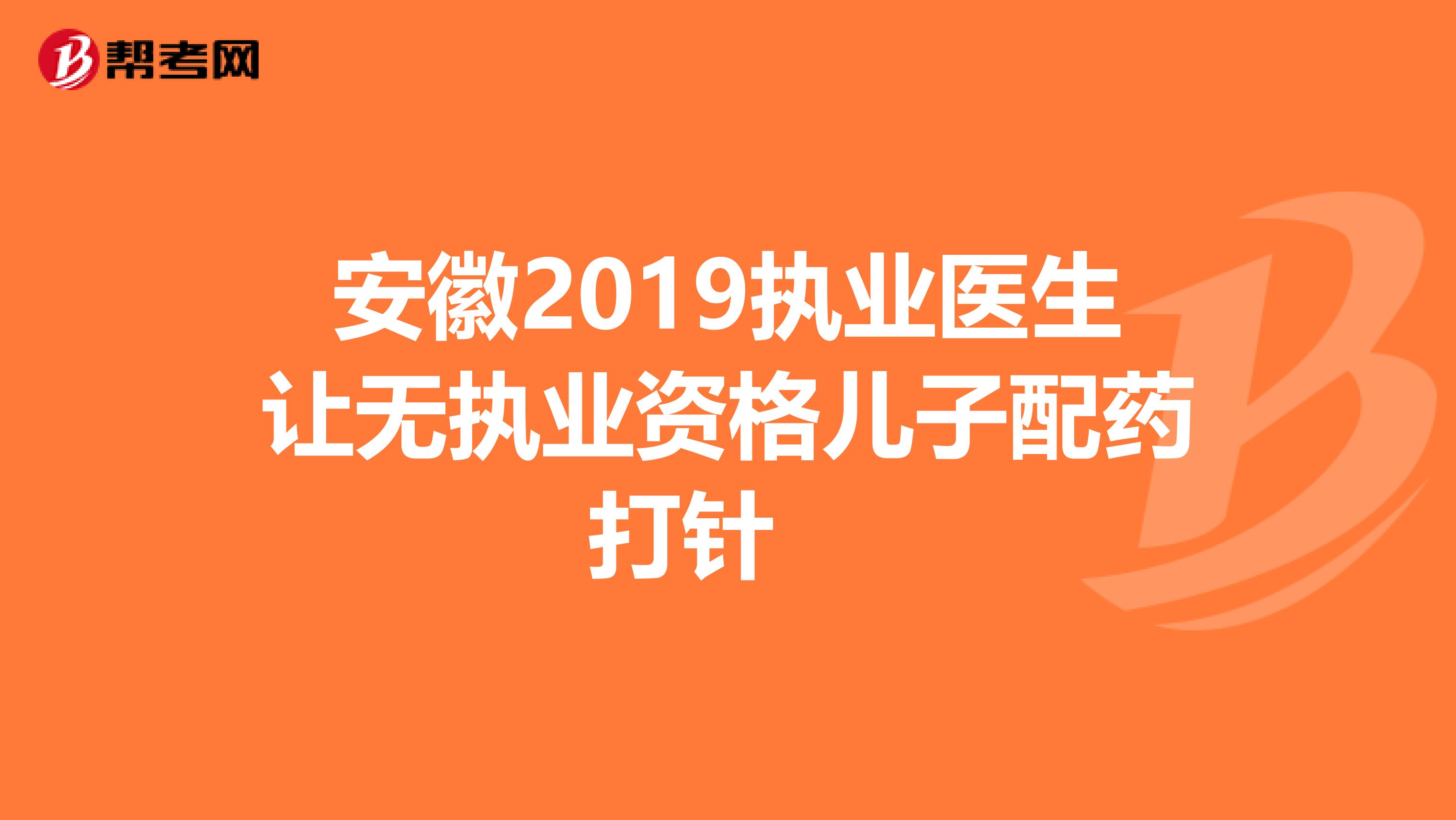 安徽2019执业医生让无执业资格儿子配药打针　