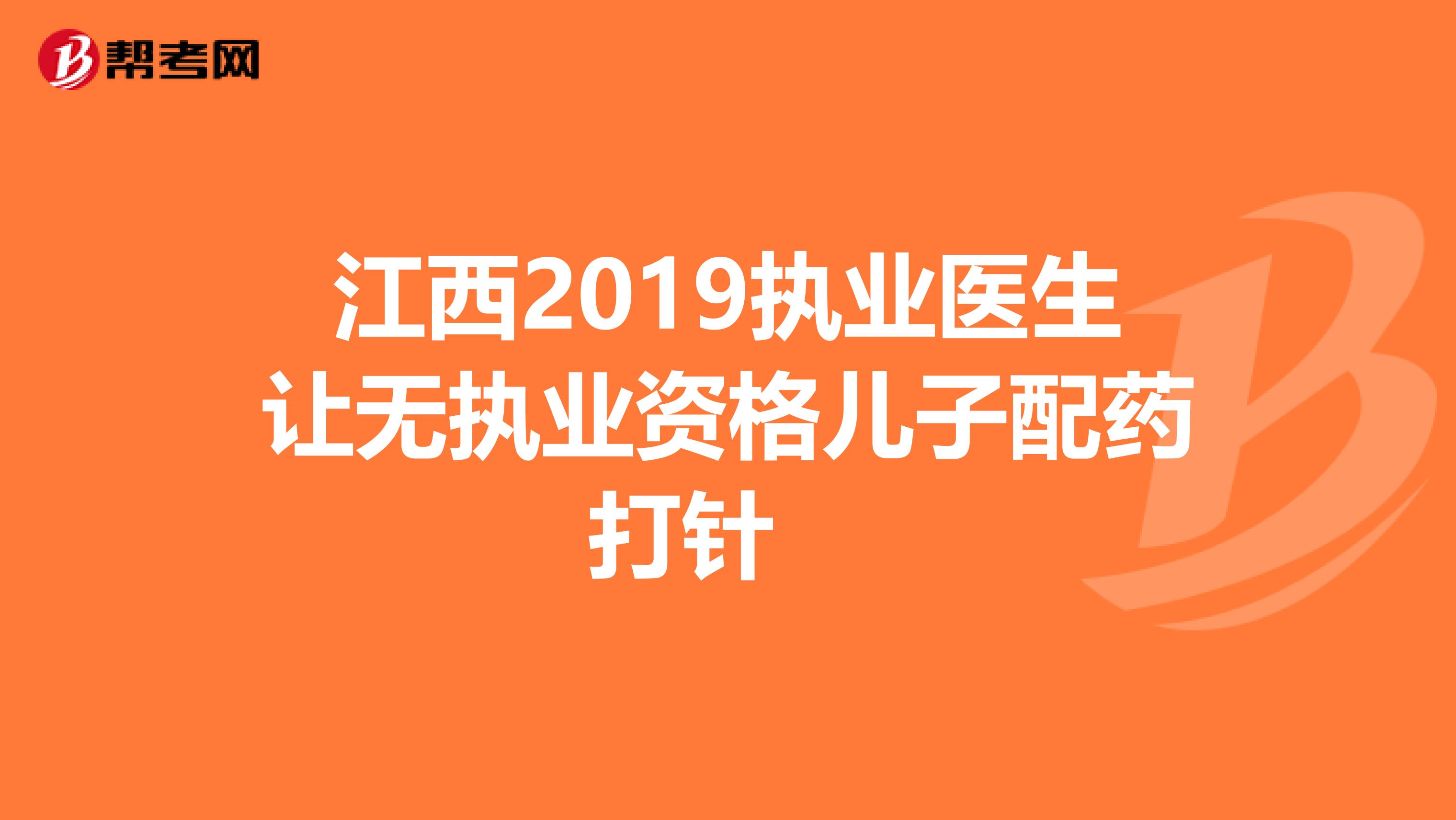 江西2019执业医生让无执业资格儿子配药打针　