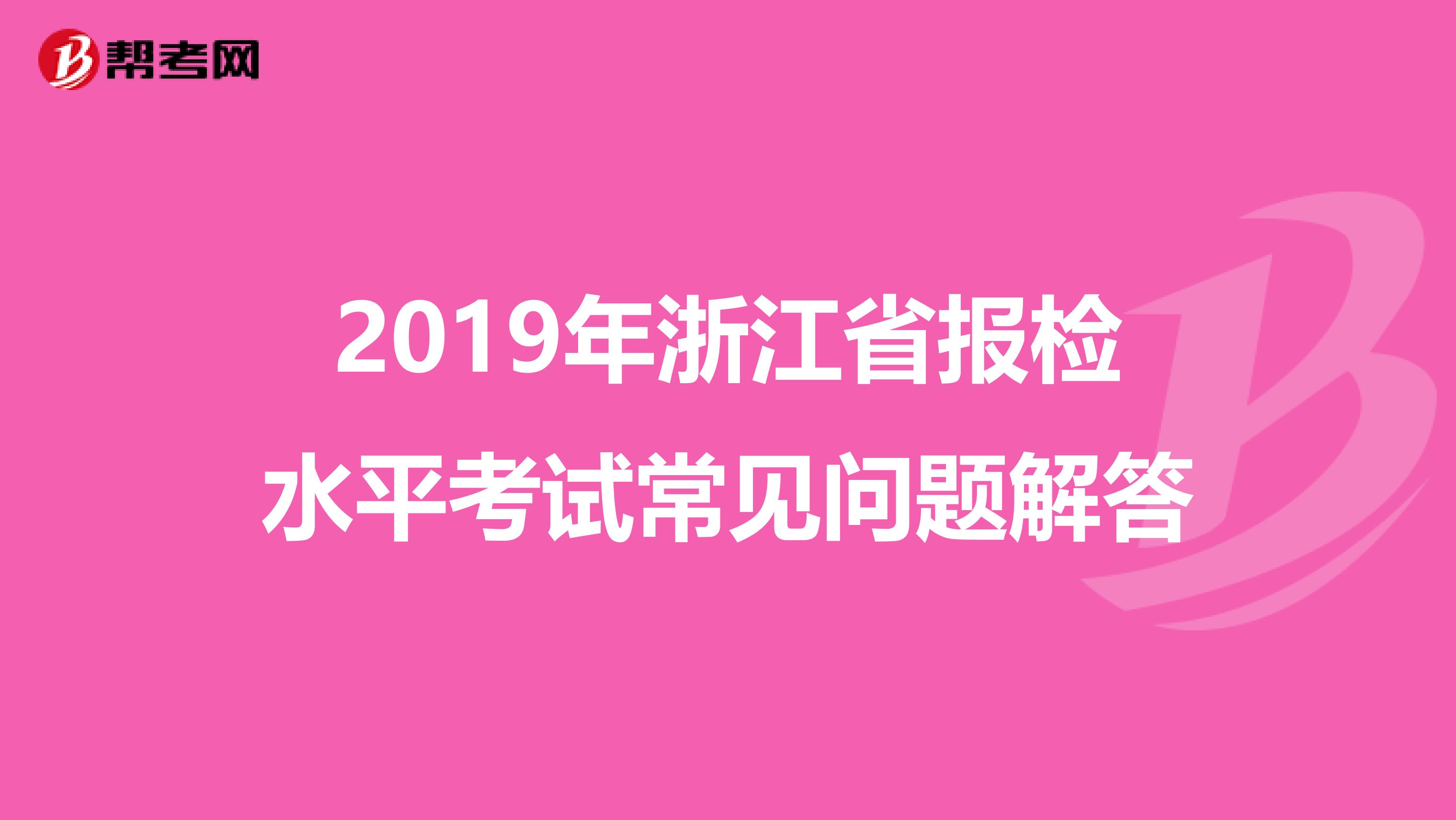 2019年浙江省报检水平考试常见问题解答