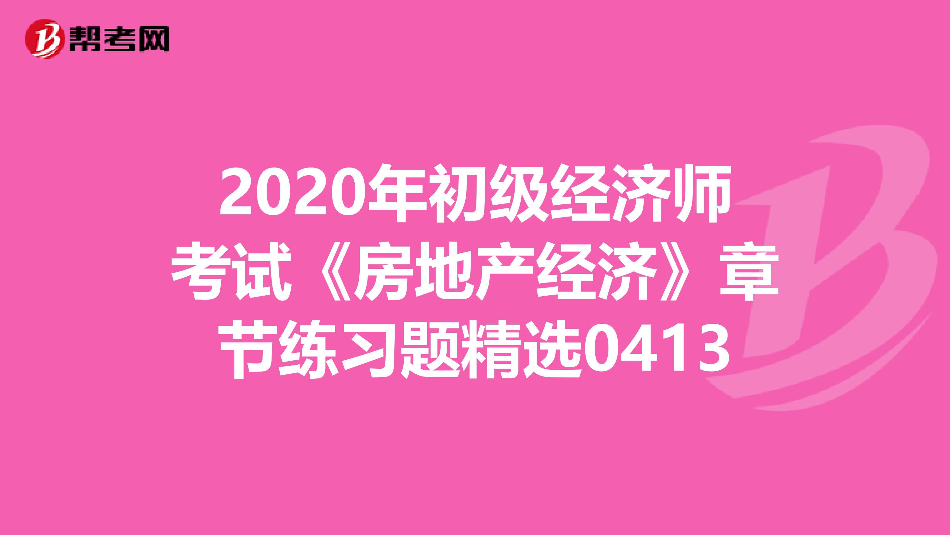 2020年初级经济师考试《房地产经济》章节练习题精选0413