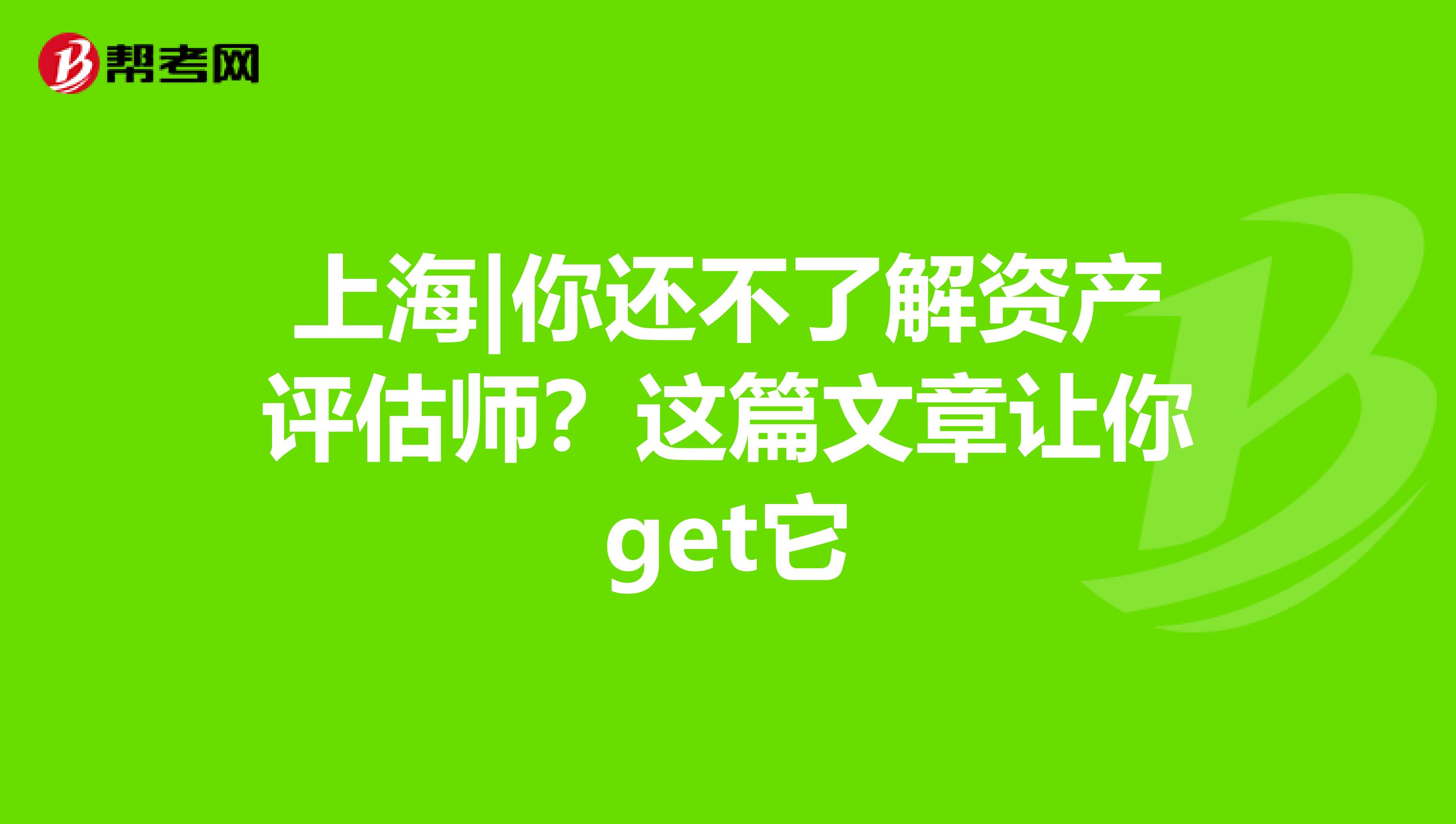 上海|你还不了解资产评估师？这篇文章让你get它