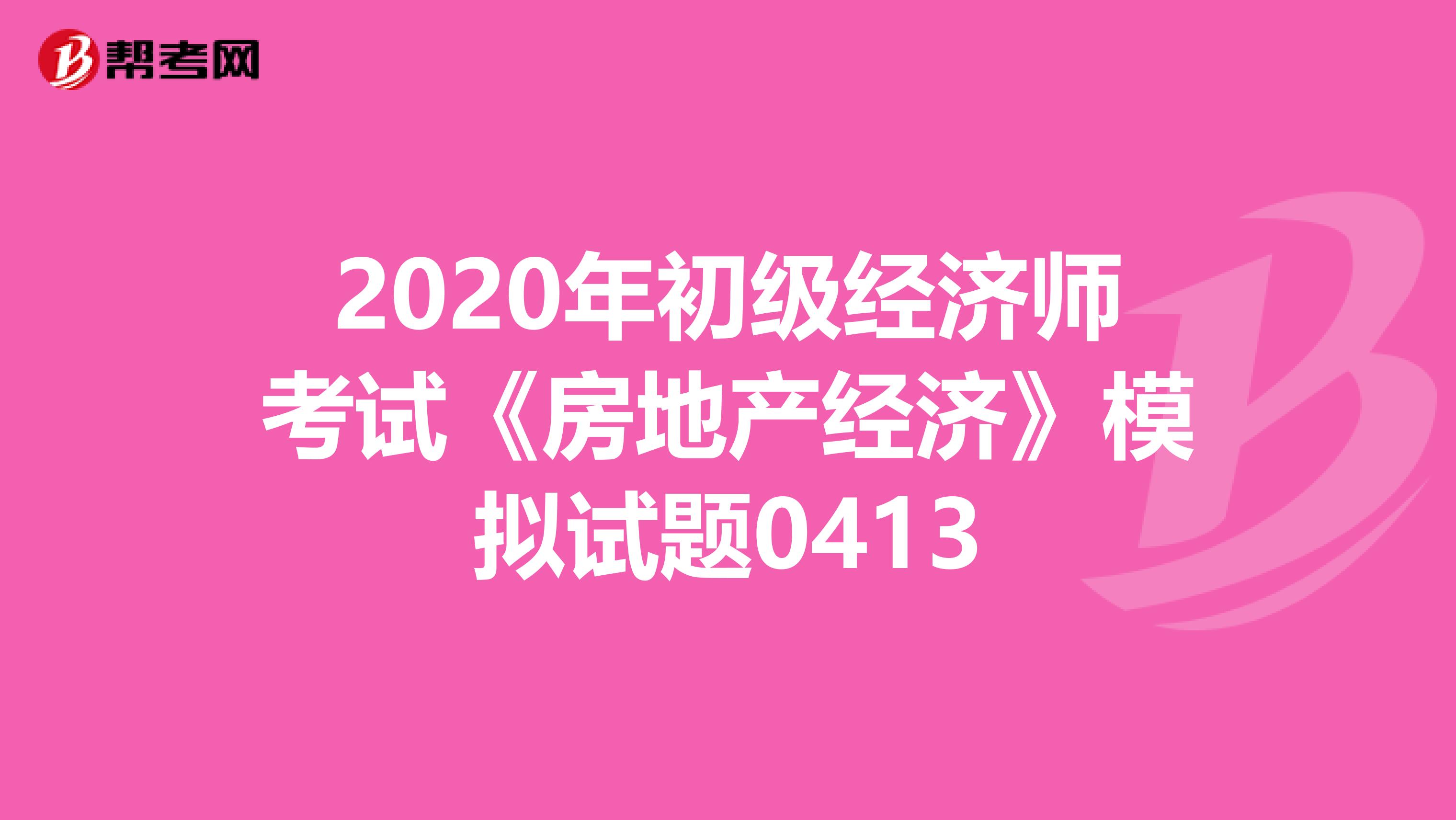 2020年初级经济师考试《房地产经济》模拟试题0413