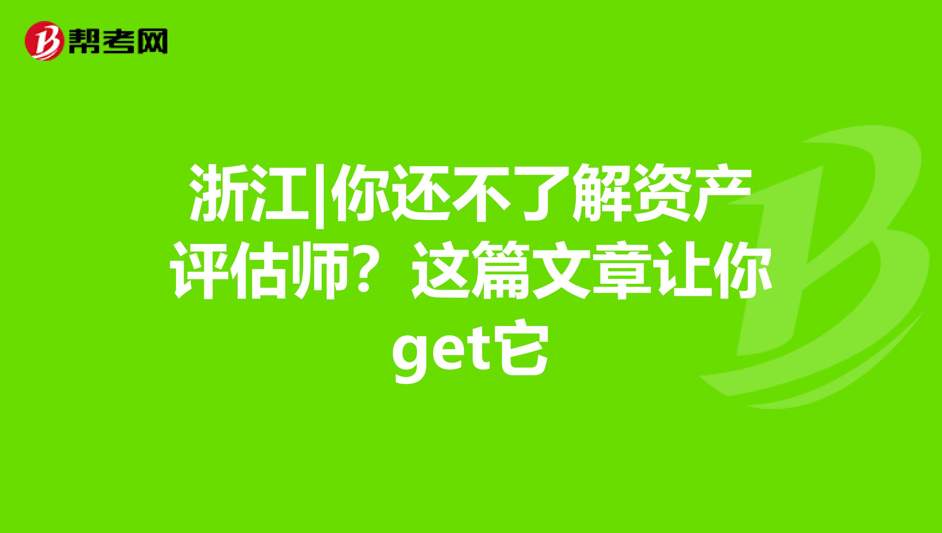 浙江|你还不了解资产评估师？这篇文章让你get它