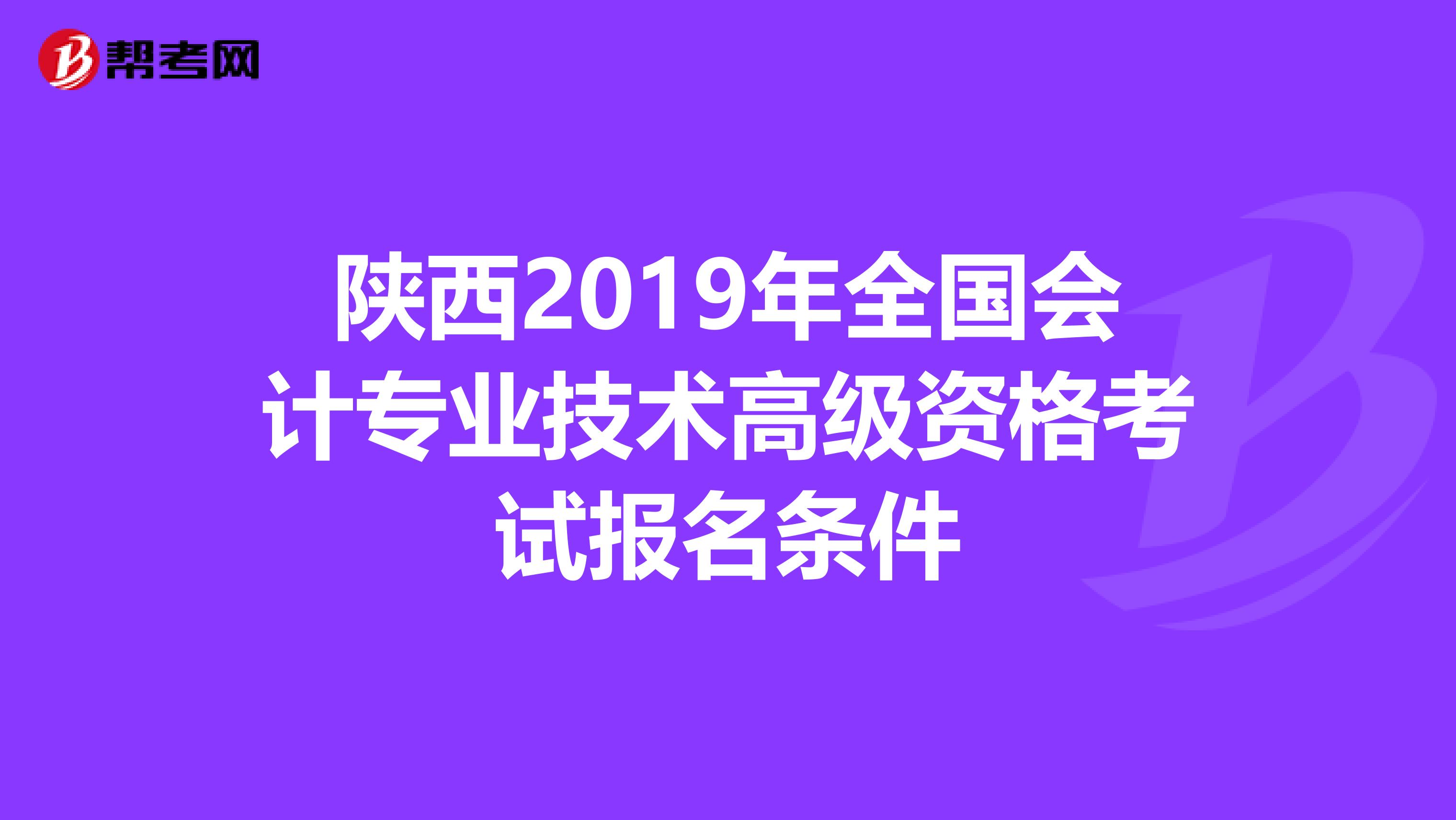 陕西2019年全国会计专业技术高级资格考试报名条件