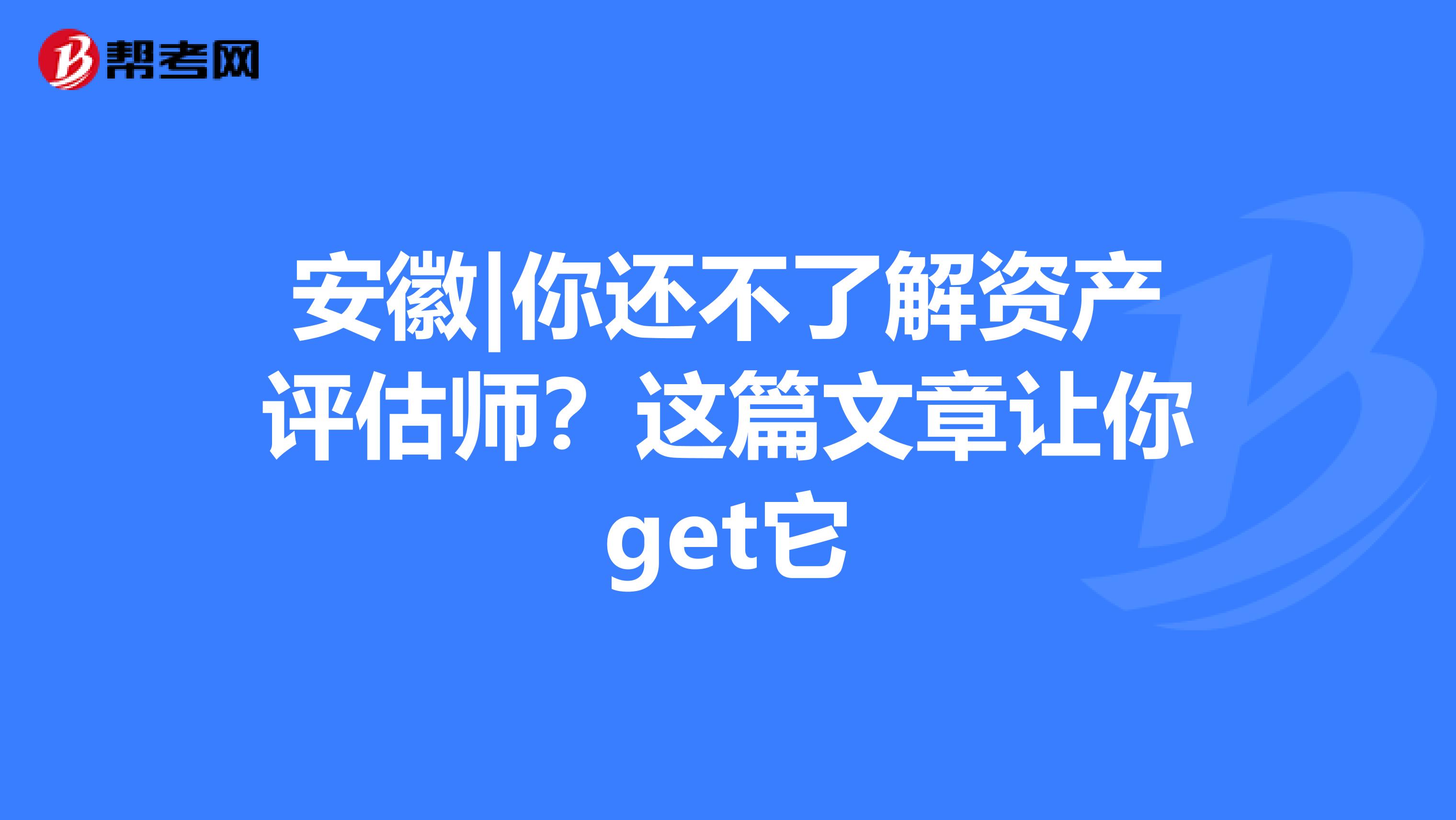 安徽|你还不了解资产评估师？这篇文章让你get它