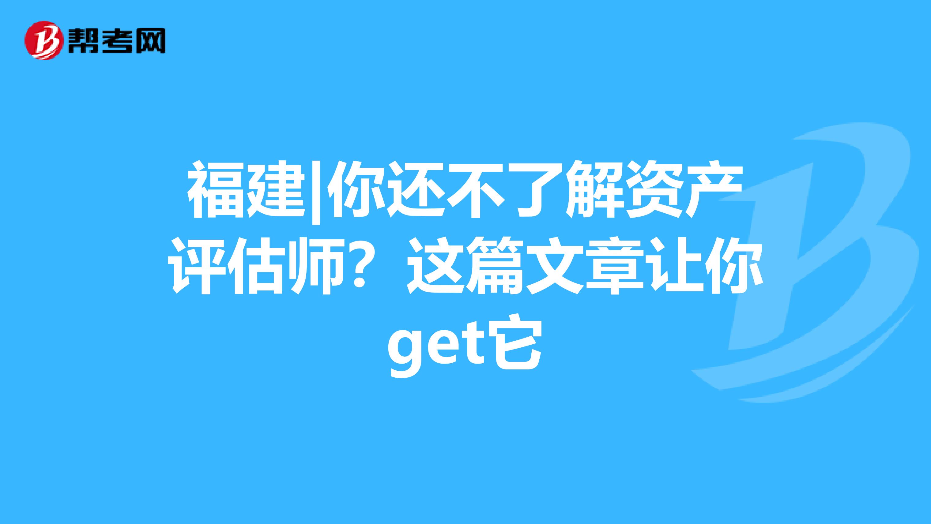 福建|你还不了解资产评估师？这篇文章让你get它