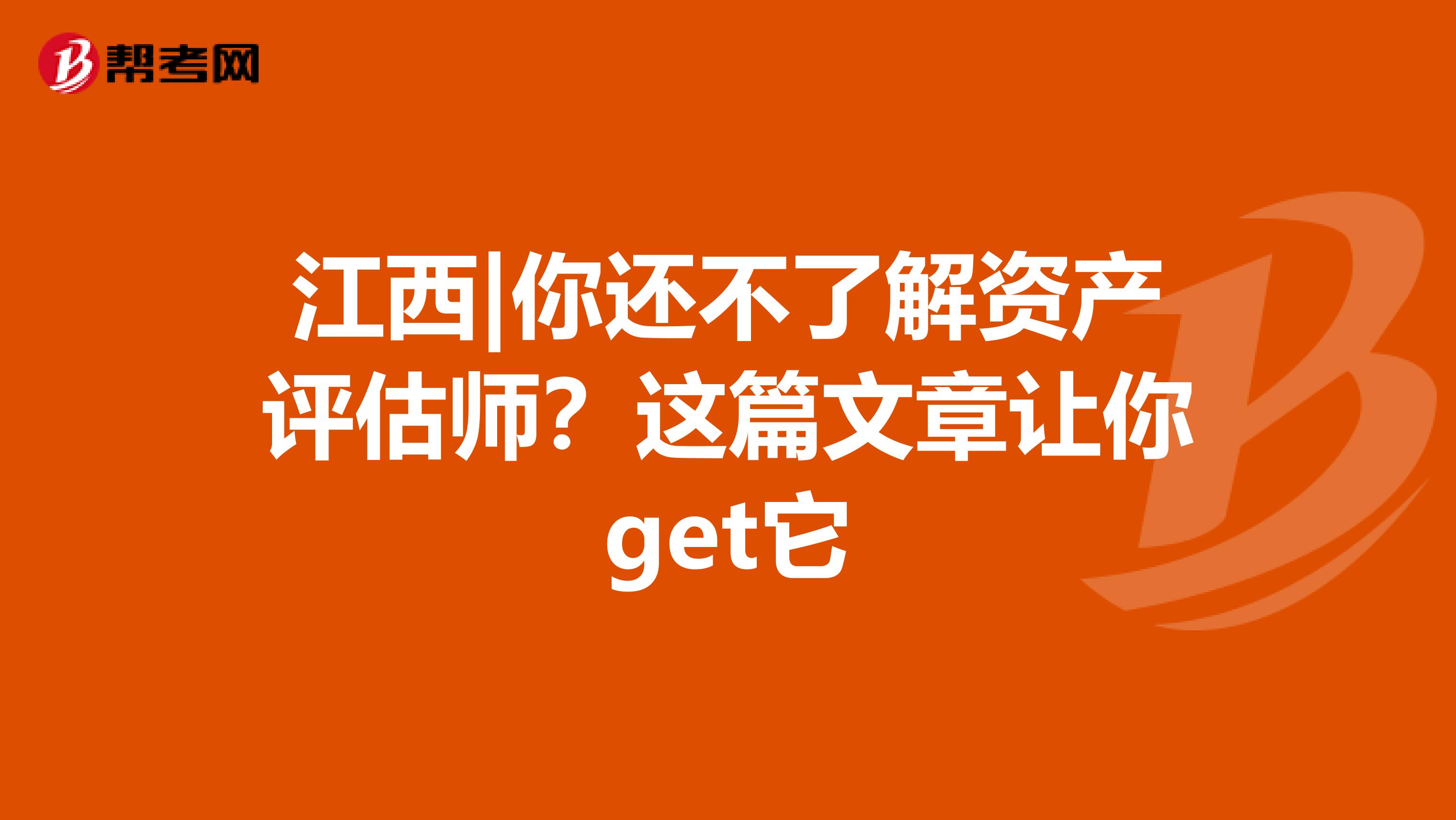 江西|你还不了解资产评估师？这篇文章让你get它