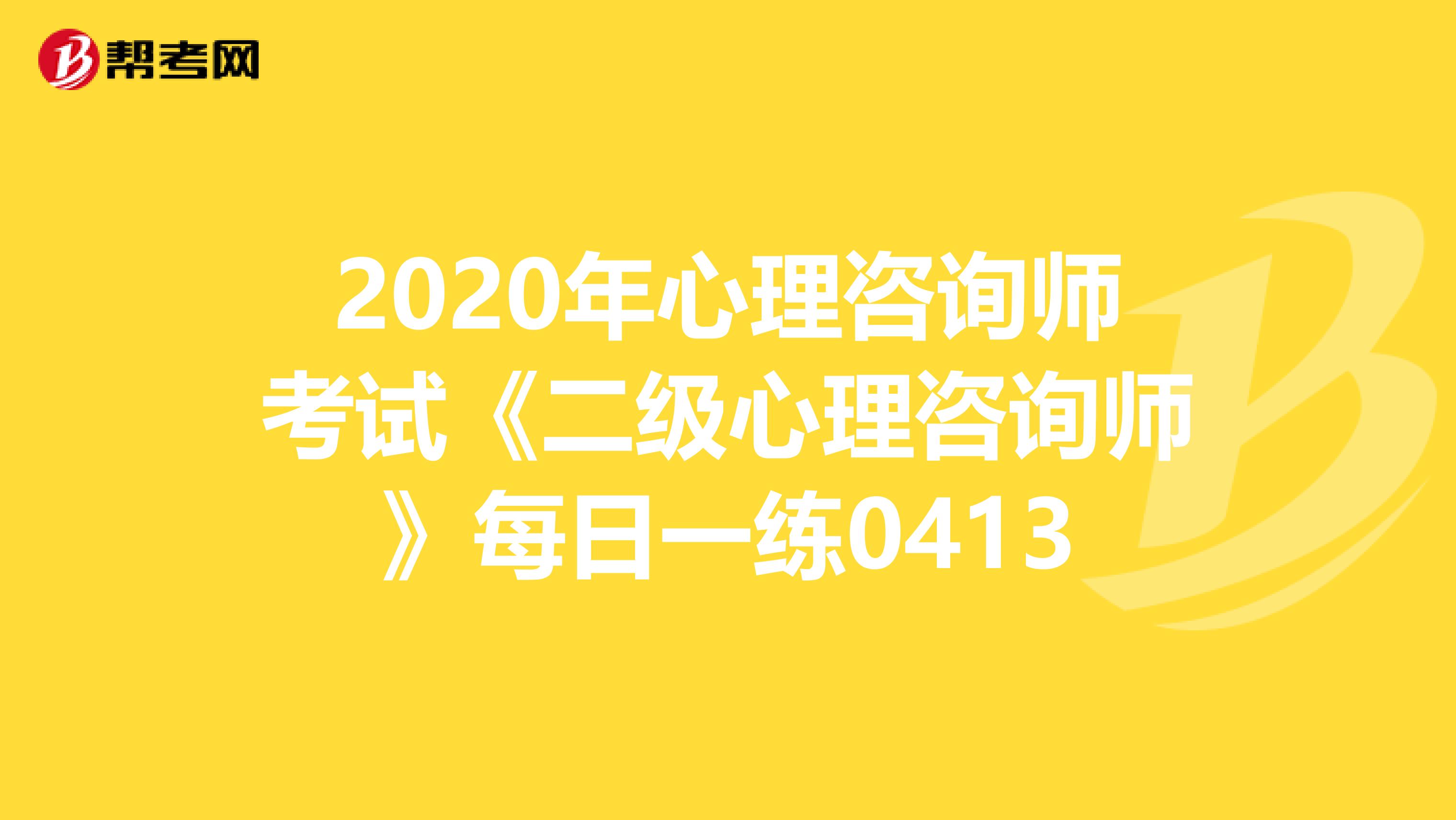 2020年心理咨询师考试《二级心理咨询师》每日一练0413