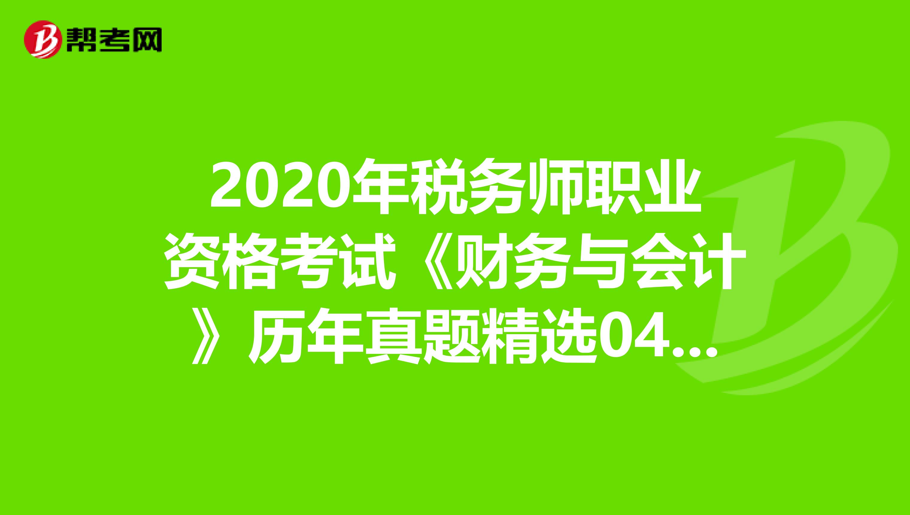 2020年税务师职业资格考试《财务与会计》历年真题精选0413