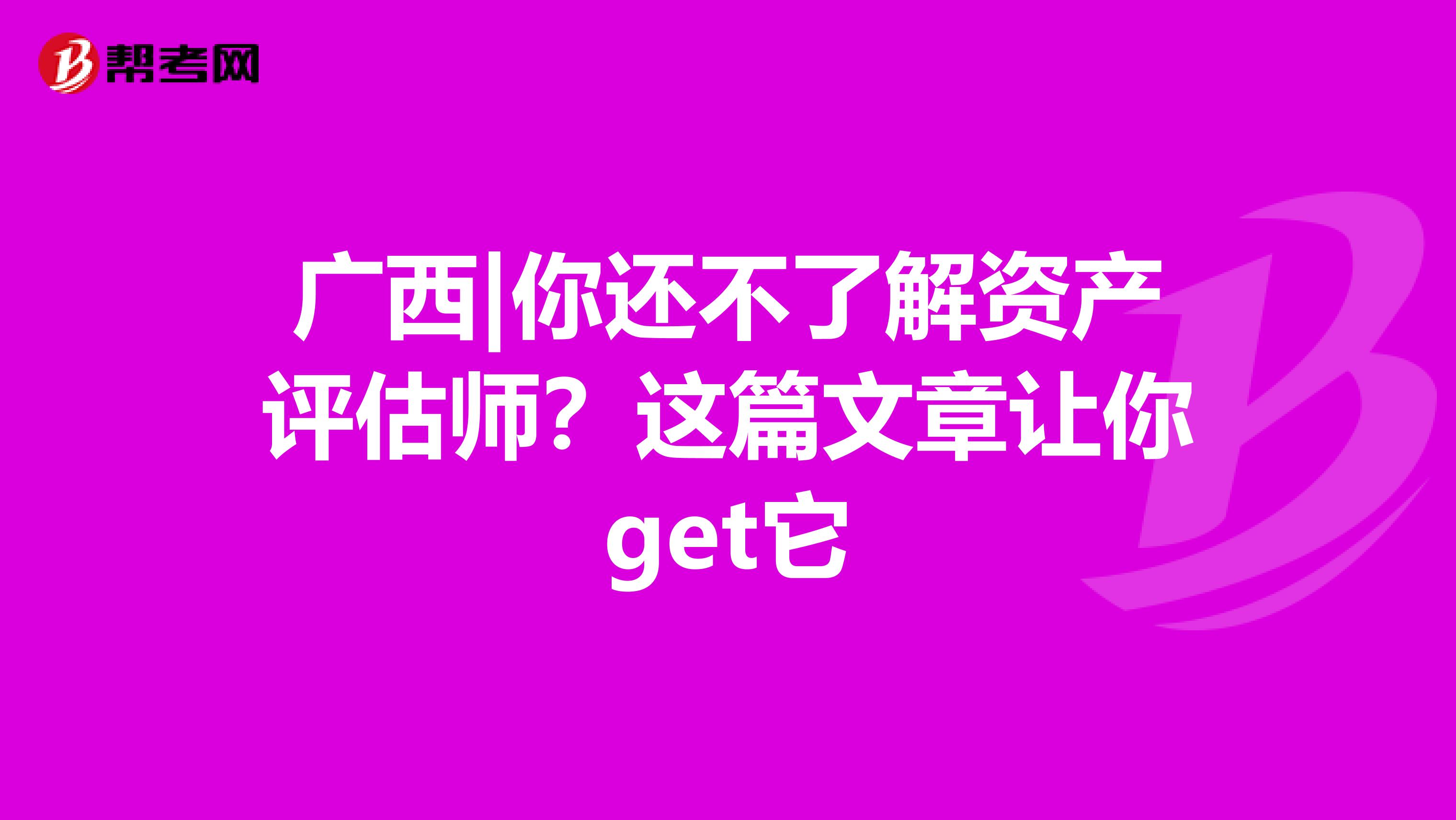 广西|你还不了解资产评估师？这篇文章让你get它