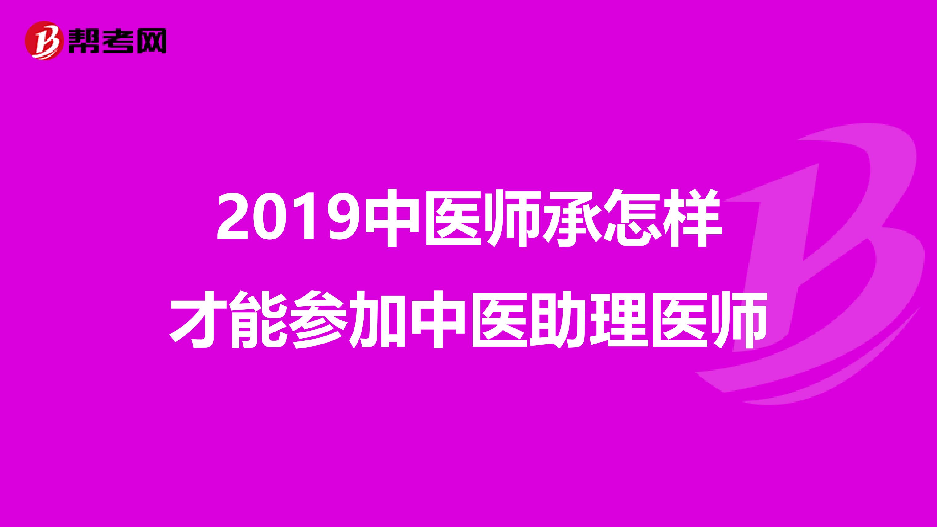 2019中医师承怎样才能参加中医助理医师
