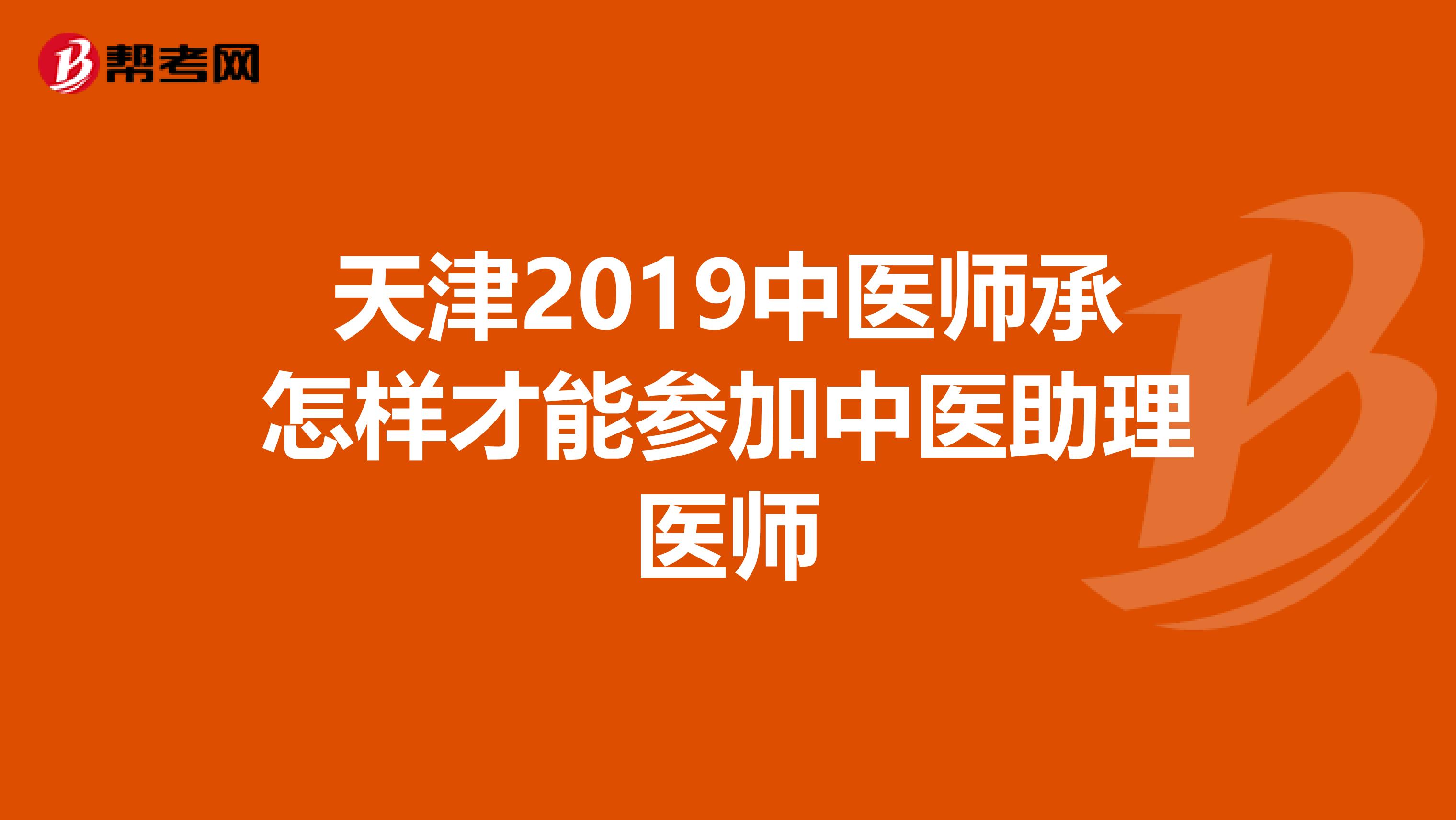 天津2019中医师承怎样才能参加中医助理医师