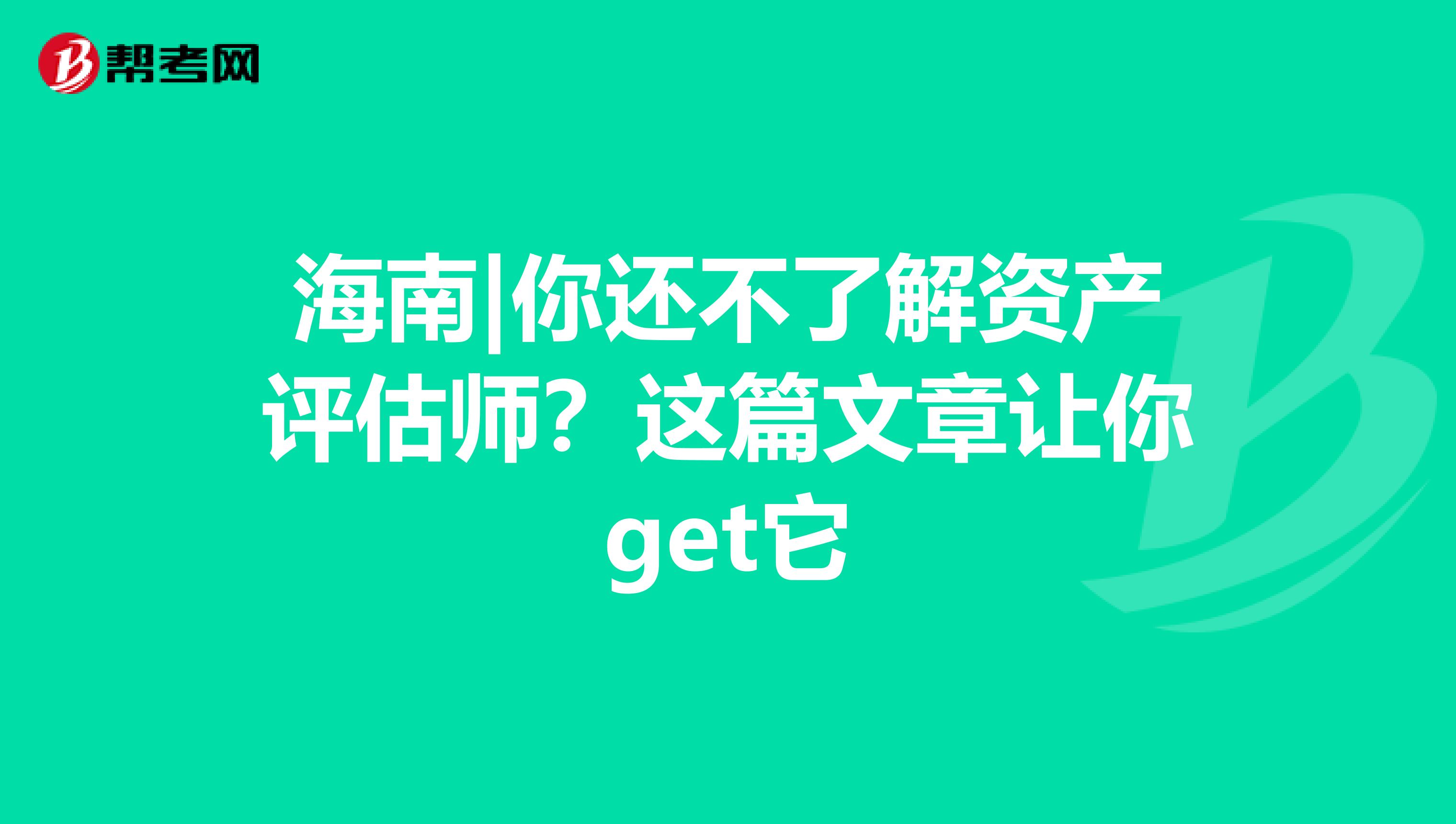 海南|你还不了解资产评估师？这篇文章让你get它