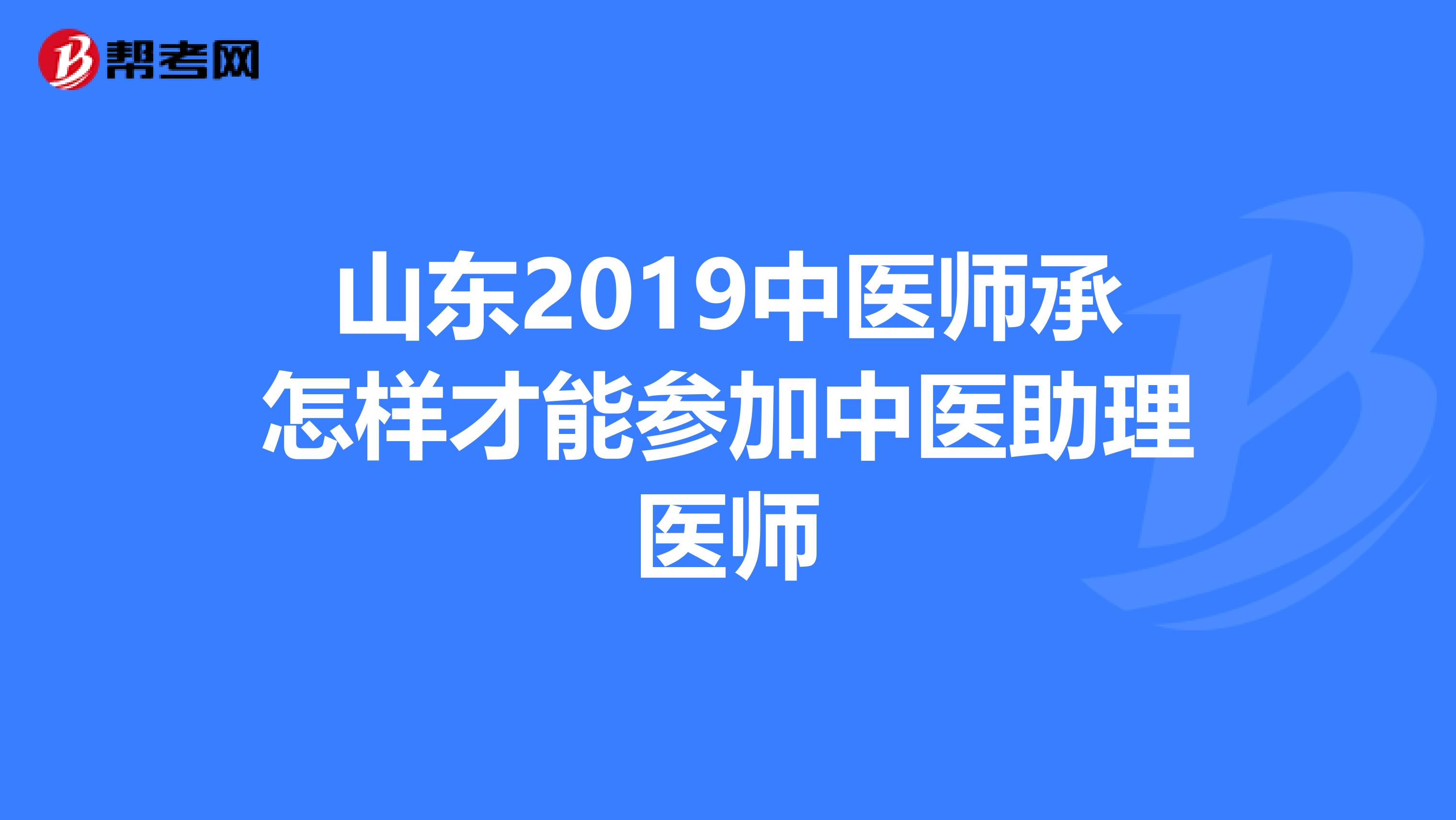 山东2019中医师承怎样才能参加中医助理医师