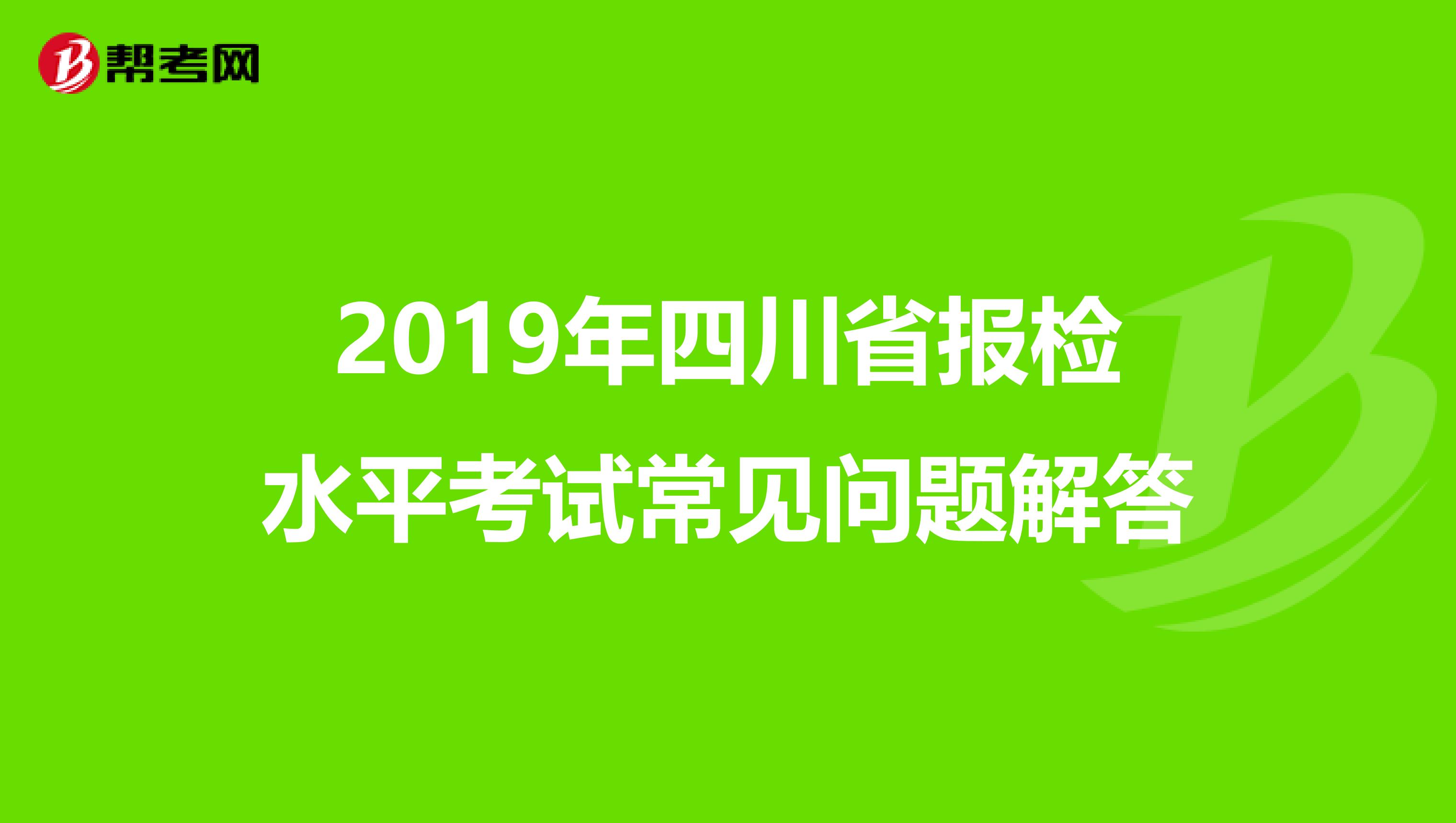 2019年四川省报检水平考试常见问题解答