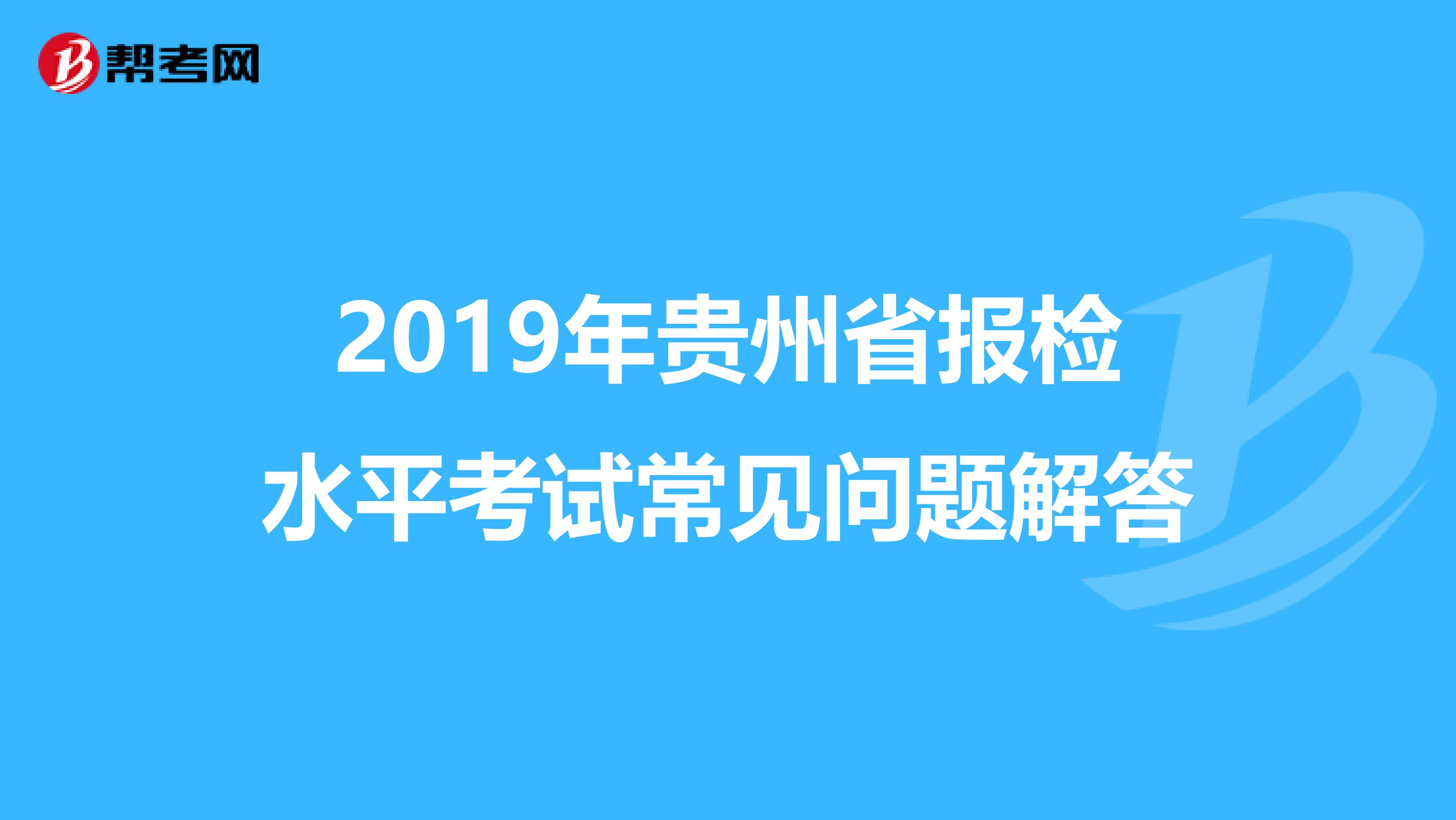 2019年贵州省报检水平考试常见问题解答