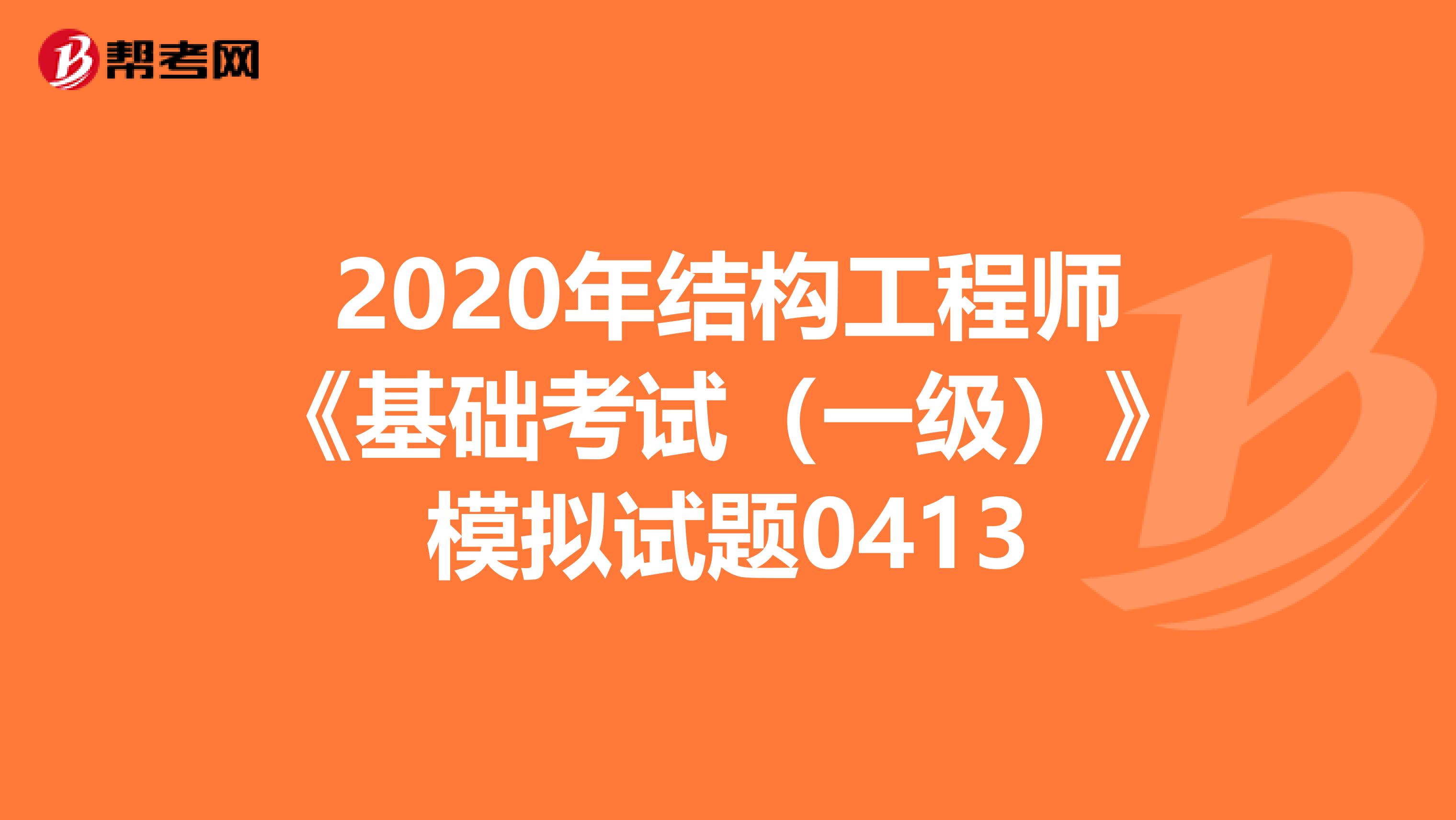2020年结构工程师《基础考试（一级）》模拟试题0413