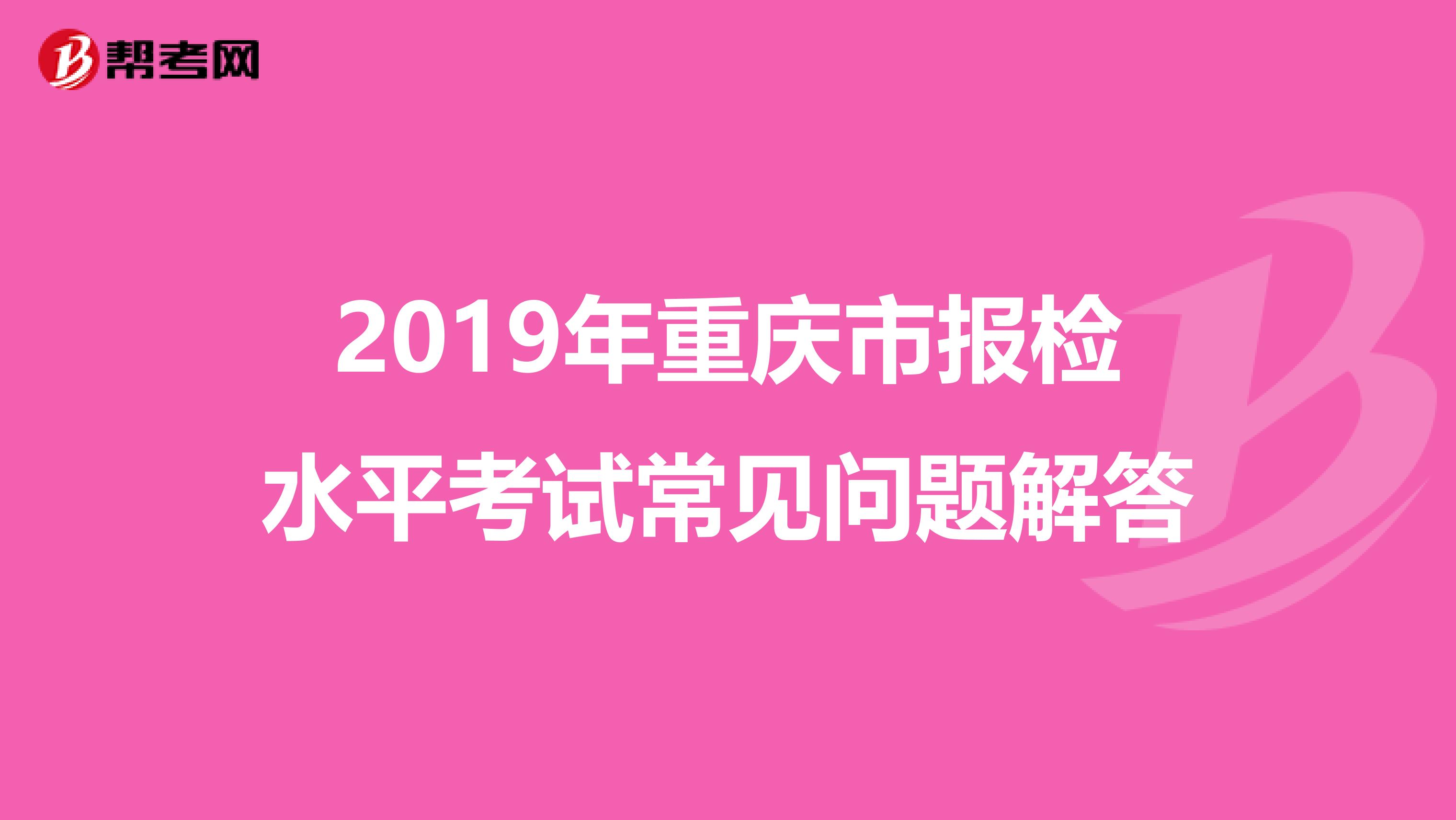 2019年重庆市报检水平考试常见问题解答